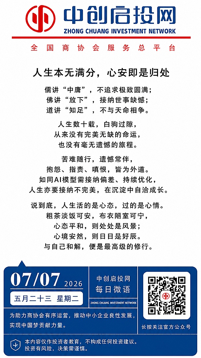 参考提供的模板图，保持整体排版结构不变，保留顶部的中创启投网logo和全国商协会服务总平台文字，将日期修改为07/07 2026，五月二十三 星期二，更换主文案为：标题"人生本无满分，心安即是归处"，标题字号只比主文大一号且居中，主文案：儒讲“中庸”，不追求极致圆满；佛讲“放下”，接纳世事缺憾；道讲“知足”，不与天命相争。人生数十载，白驹过隙，从来没有完美无缺的命运，也没有毫无遗憾的旅程。苦难随行，遗憾常伴，抱怨、指责、嗔恨，皆为外道。如同AI模型需接纳偏差、持续优化，人生亦要接纳不完美，在沉淀中自洽成长。说到底，人生活的是心态，过的是心情。粗茶淡饭可安，布衣陋室可宁，心态平和，则处处是风景；心境安然，则日日是好辰。与自己和解，便是最高级的修行。保持文案段落分明，保留底部的蓝色区块、中创启投网每日微语文字和二维码以及长按关注文字，底部增加清晰可读的风险提示：本内容仅作投资者教育，不构成任何投资建议。投资有风险，决策需谨慎。整体视觉风格与原模板保持一致，商务质感，蓝白配色，信息层级清晰，无边框水印，画面纯净