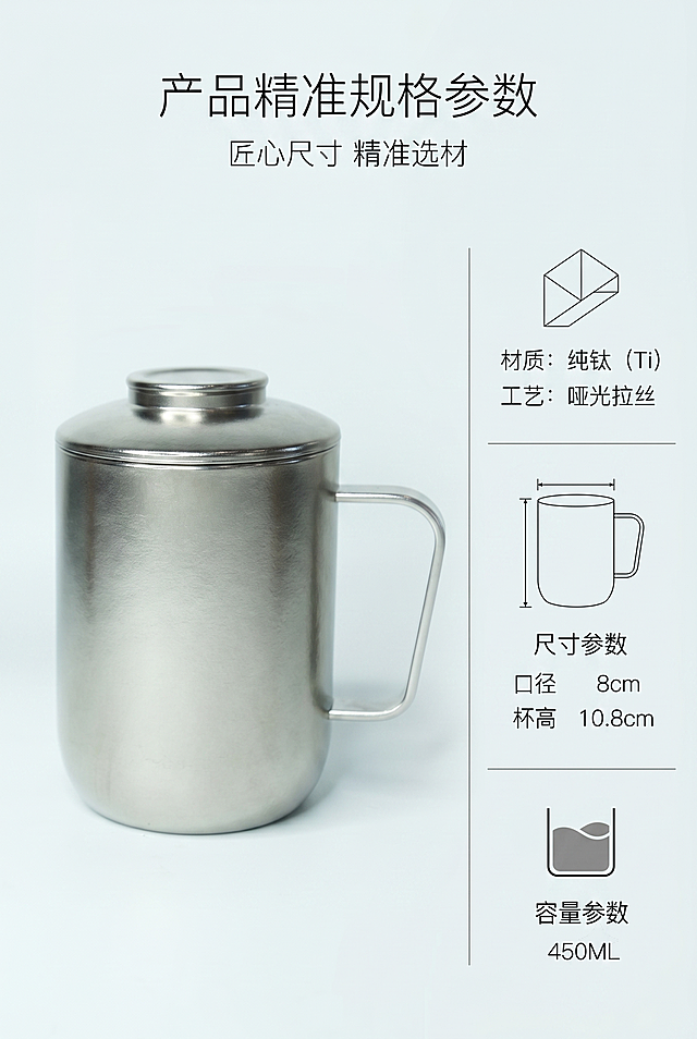 严格还原上传的纯钛泡茶杯产品图，包括包装设计、颜色、LOGO 位置、文字内容、图案元素等所有细节，去掉无关的背景杂物或者手，产品实际尺寸：口径 8cm、高度 10.8cm、容量 450ML，产品实物尺寸比例保持 1:1，天猫高端轻奢详情页格调，整体简约统一高级质感，简约轻奢哑光质感风，浅灰白哑光底色，左对齐极简排版，左侧竖放产品侧视实拍图，右侧模块化分栏排版产品参数，主标题居画面上方居中："产品精准规格参数"，副标题："匠心尺寸 精准选材"，字体选用无衬线极简细体字，参数文字细体留白样式，标注口径 8cm / 杯高 10.8cm / 容量 450ML 关键数据，细微金属线条分割区块，极简几何装饰，高级商务风排版，8K 高清静物拍摄，画面干净整洁，天猫轻奢厨具详情排版规范，不要出现多余杂物、鲜艳底色、卡通图标、手写字体、杂乱表格、人物入镜、产品扭曲变形、多余水印、浮夸装饰、高饱和撞色