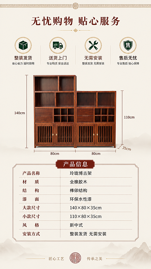 [第8屏] 详情页服务与参数-玲珑博古架售后服务+规格参数表。本屏使用【图1】作为商品主体，小博古架缩略展示。
[氛围/风格] 专业可信，服务保障，信息清晰，新中式简约收尾。
[元素布局] 画面上半部分为服务保障区，四个服务图标横向排列；中间为小博古架正面缩略图+尺寸引线标注；下半部分为详细规格参数表；背景为米杏色渐变，顶部有中式回纹装饰条，底部有品牌感收尾设计。产品结构、颜色与输入图一致。
[光影质感] 均匀柔光，整体明亮干净，参数表区域清晰易读。
[配色色系] 全局底色 #F5EFE6（米杏色）；主色深棕红+深褐色文字；辅助色金色、墨绿图标。
[视角构图] 上中下三段式构图，正面平视产品缩略图，阅读动线从上至下。
[文字版式] 顶部主标题「无忧购物 贴心服务」；下方四个服务保障图标+文字：「整装发货」「送货上门」「无需安装」「售后无忧」；中间产品图旁标注尺寸引线；下半部分参数表，表头「产品信息」，包含：产品名称「玲珑博古架」、材质「全橡胶木」、结构「榫卯结构」、漆面「环保水性漆」、大款尺寸「140×80×35cm」、小款尺寸「110×80×35cm」、风格「新中式」、安装方式「整装发货 无需安装」；参数表用浅棕色线条分隔，清晰规整。
[比例分辨率] 9:16竖版比例，4K分辨率，文字清晰可辨，高清画质。
[负向提示词] 参数错误，柜体变形，水印，文字错乱，文字过小，颜色偏差。