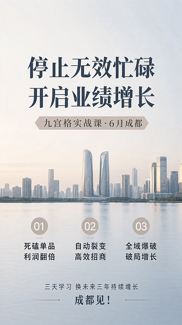 高级商务风朋友圈宣发海报，低饱和莫兰迪配色，简约大气高级质感，去除AI人工痕迹，写实商业摄影。主标题文字"停止无效忙碌"，副标题文字"开启业绩增长"，装饰文字"九宫格实战课·6月成都"。核心卖点分三点排列："01 死磕单品 利润翻倍" "02 自动裂变 高效招商" "03 全域爆破 破局增长"，底部文案"三天学习 换未来三年持续增长 成都见！"。排版分区清晰，居中主标题，居中卖点，底部信息，四周留白安全边距，文字清晰可读，整体简约高级，构图精简，没有多余无关元素。