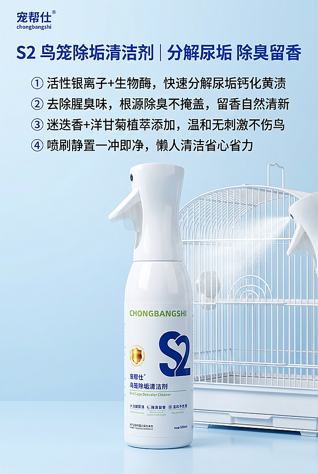 第 5 屏｜S2 单品卖点屏・分解尿垢 除臭留香。背景要素：统一浅天蓝色柔雾渐变 + 水光肌理背景，全系列质感色调完全统一，竖版四周留白均衡。核心构图 & 元素：画面中下部居中摆放 S2 鸟笼除垢清洁剂为绝对主体，瓶身正面完整展示标签细节；侧边搭配干净无垢的白色鹦鹉笼实拍，笼体光滑无发黄尿渍，搭配细腻喷雾效果呈现，水光清透自然。文字排版（纵向排布）：左上角极小字号固定品牌："宠帮仕 chongbangshi"，画面顶部居中克莱因宝蓝色加粗主标题："S2 鸟笼除垢清洁剂｜分解尿垢 除臭留香"，主标题下方四点分行精简卖点文案，克莱因蓝序号前缀纵向排布：① 活性银离子+生物酶，快速分解尿垢钙化黄渍 ② 去除腥臭味，根源除臭不掩盖，留香自然清新 ③ 迷迭香+洋甘菊植萃添加，温和无刺激不伤鸟 ④ 喷刷静置一冲即净，懒人清洁省心省力。色彩色调：同系列统一冷调清爽底色，S2 蓝色标签视觉辨识度突出，产品主体突出，全系列色调风格一致。画面风格：单品功能详情实拍，聚焦笼具清洁核心优势，竖版版式层级清晰，洁净高级感强。反向提示词：瓶身标签排版篡改、喷雾效果虚假夸张、化学品刺鼻观感、文字遮挡瓶身、背景色调错乱、阴影杂乱厚重、色调偏暖、水光质感缺失、竖版构图上下失衡。全局统一要求：8K 超清、300DPI 印刷精度、sRGB 色域，商业写实产品实景棚拍，均匀柔和无影柔光，无生硬硬阴影、无过曝高光、无噪点杂色颗粒，文字矢量锐利、排版精简克制，文字不遮挡产品主体；产品视觉占比≥70%；主基底色为低饱和浅天蓝色（婴儿冰蓝色）柔雾渐变 + 纯白色过渡，冷调柔和无刺眼高饱和色彩，功能强调色为克莱因宝蓝色，质感点缀色为暖金 / 琥珀色，全画面渐变过渡柔和、边缘虚化自然，带细腻水光 / 半透明清透肌理，整体干净无杂质。