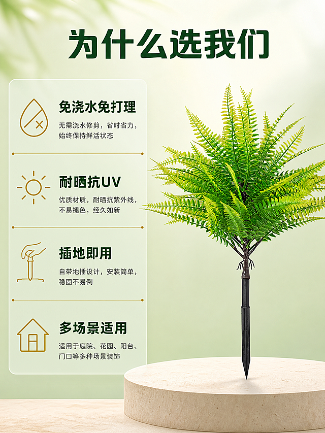[商品] 使用【图1】仿真波斯蕨地插绿植；保留绿色羽状叶片层次、黑色地插杆结构、整体形态和颜色；产品位于画面右侧作为视觉锚点。
[画面] 页面目标：核心卖点汇总，强化四大利益点。构图：左文右图，右侧约占45%为产品完整展示图，左侧约占55%为四大卖点图标区。右侧：波斯蕨完整立在浅米色圆形台面上，背景是柔和的浅绿渐变，产品清晰完整，叶片舒展。左侧：四个卖点竖向排列，每个卖点由一个金色线性图标+加粗卖点标题+小字说明组成，从上到下依次是：水滴叉号图标对应"免浇水免打理"、太阳图标对应"耐晒抗UV"、手插地图标对应"插地即用"、房子图标对应"多场景适用"。四个卖点之间有细微的分隔线。
[视觉] 套系策略：风格=自然清新家居造景商业摄影；标题字=现代无衬线粗体中文；正文字=简洁无衬线体；主色=森林绿；背景延展=基于森林绿做浅绿渐变、米色台面质感；强调色=暖金色，仅用于小面积图标、引线和标签；标题色=深森林绿；正文色=深暖灰；组件=圆角浅绿半透明信息卡、细线引线、金色线性图标；光影=柔和影棚光，产品立体感强，图标清晰。
[文字] 顶部通栏主标题"为什么选我们"，深森林绿粗体大字居中；左侧四个卖点，每个卖点标题为深森林绿粗体，说明文字为深暖灰细体；图标为金色线性风格，大小统一。文字排版整齐，层级分明。
[规格] 图片比例3:4竖版，4K，避免变形、错字、文字过小、图标模糊、产品颜色改变、冷蓝背景。