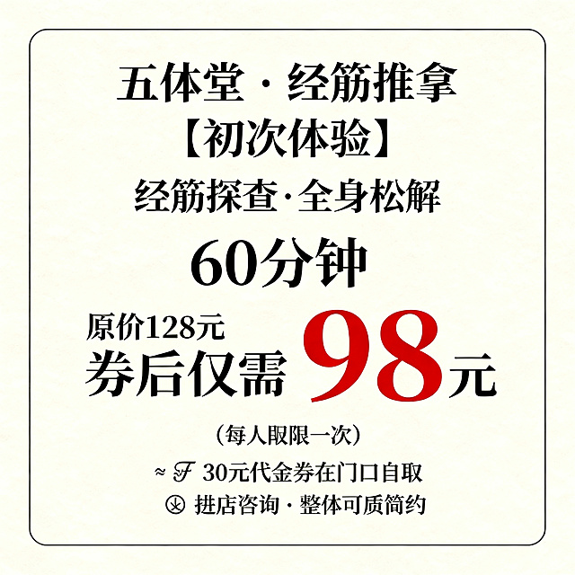 设计一张简洁干净的养生馆推拿促销海报，米白色浅暖底色，气质简约养生。内容包含文案："五体堂 · 经筋推拿 【初次体验】 经筋探查·全身松解 60分钟 原价128元 券后仅需 98元 （每人仅限一次） 🎫 30元代金券在门口自取 📍进店咨询 · 无需预约"。其中金额"98"使用红色大字突出显示，其余所有文字均为黑色，整体排版干净舒适。