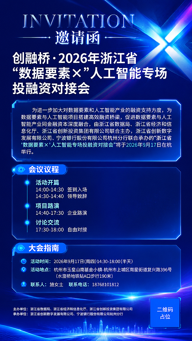 一张竖版9:16的科技风邀请函海报，整体采用深蓝紫渐变科技背景，右侧有X形蓝白发光光束与细密线条组成的箭头光效，星点粒子散布，氛围专业权威高端。

版式结构（参考竖版邀请函布局，从上到下）：
1. 顶部：大字号英文装饰字"INVITATION"，下方是中文"邀请函"三字，优雅精致
2. 主标题区：主标题为"创融桥·2026年浙江省"数据要素×"人工智能专场投融资对接会"，白色粗黑体，字号最大，是视觉重心
3. 引言区：半透明玻璃拟态圆角卡片，内文为活动引言，内容为"为进一步加大对数据要素和人工智能产业的融资支持力度，为数据要素与人工智能项目搭建高效融资桥梁，促进数据要素与人工智能产业同金融资本深度融合，由浙江省数据局、浙江省经济和信息化厅、浙江省创新投资集团有限公司联合主办，浙江省创新数字发展有限公司、宁波银行股份有限公司杭州分行联合承办的"浙江省'数据要素×'人工智能专场投融资对接会"将于2026年9月17日在杭举行。"
4. 会议议程区：蓝色胶囊标签标题"会议议程"，下方竖向时间轴排列，蓝色圆点+时间段+环节内容：
   - "活动开篇"小标题
   - "14:00-14:30 签到入场"
   - "14:30-14:40 领导致辞"
   - "项目路演"小标题
   - "14:40-17:30 企业路演"
   - "讨论交流"小标题
   - "17:30-18:00 自由对接"
5. 大会指南区：蓝色胶囊标签标题"大会指南"，下方分条目：
   - "活动时间：2026年9月17日（周四）14:30-18:00（半天）"
   - "活动地点：杭州市玉皇山南基金小镇-杭州市上城区南星街道复兴路396号（水澄桥地铁站A口步行190米）"
   - "联系人：施女士  联系电话：18768101812"
6. 底部：主办承办单位信息，小字标注"主办单位：浙江省数据局、浙江省经济和信息化厅、浙江省创新投资集团有限公司""承办单位：浙江省创新数字发展有限公司、宁波银行股份有限公司杭州分行"

设计风格：深蓝科技风，蓝白发光光束，X形光效元素，玻璃拟态卡片，现代简洁，版式精美，层级分明，文字清晰可读，专业商务感。

画面中所有数字必须精确渲染，不得错位、遗漏或编造。画面中所有信息区域必须填充完整合理的内容，不得出现空白框、空白占位、横线待填写区域、空列表项、空单元格。画面中所有二维码区域使用纯色方块占位符呈现，方块中央标注"二维码占位"文字，严禁生成任何可识别的二维码图案。