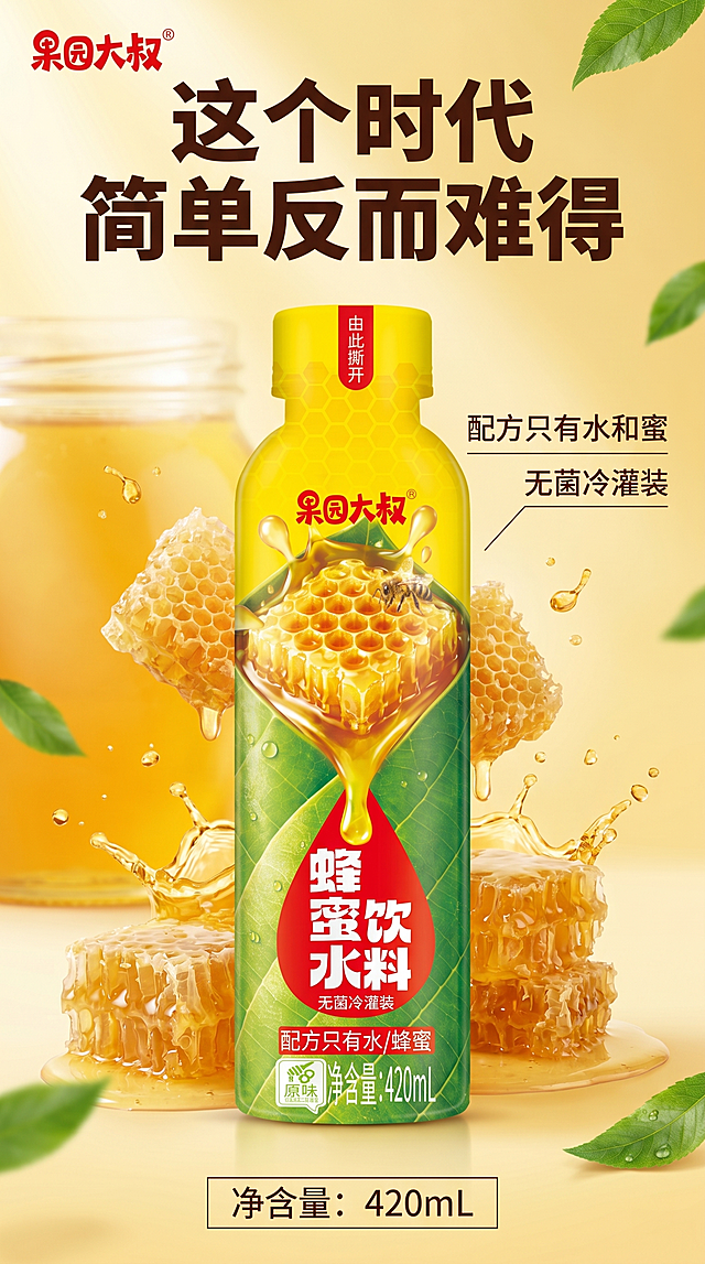 [单张主图] 果园大叔蜂蜜饮料，爆款促销感主图，适合详情页首屏，突出卖点简单纯粹的本真风味。
[画面主体] 单瓶果园大叔蜂蜜饮料产品竖向居中放置，占画面约60%，保持产品外观、物理结构、材质质感、颜色、包装文字信息与输入产品图绝对一致，杜绝任何变形和色差，精细化处理瓶身细节，瓶身logo清晰完整。产品背景搭配晶莹剔透的蜂蜜块和飞溅的金色蜂蜜液滴，真实原料增强食欲感。
[构图版式] 采用食品货架型版式，顶部大标题区域，中部产品主体，底部信息栏，产品居中完整展示不裁切。
[场景元素] 背景为渐变暖黄色调，模拟阳光透过蜜罐的通透感，搭配少许绿色叶片点缀，突出天然健康属性，背景干净不抢主体，符合京东简洁稳重的设计要求。
[文案版式] 左上角安全区放置提取的果园大叔品牌logo，保持原字形和配色。顶部区域放超大深色主标题："这个时代 简单反而难得"，字体加粗醒目。产品右侧分两行文字标注核心信息："配方只有水和蜜"、"无菌冷灌装"，小字简洁。底部通栏信息块放净含量"净含量：420mL"，整体文字占比小于30%，文字清晰不遮挡产品主体。
[光影质感] 自然暖阳逆光，光线柔和通透，突出蜂蜜的金黄通透质感，瓶身有自然高光和阴影，整体画面商业摄影质感，产品清晰真实，画面干净高级，景深适中，背景略微虚化突出产品主体。
[配色字体] 主色调为暖黄色（提取产品包装主色），辅助色为产品包装的绿色和红色，强调色为深棕色文字，字体采用粗体无衬线，主标题最大，辅助文字依次缩小，对比清晰。
[比例分辨率] 9:16 比例，2k分辨率，文字清晰可辨，超高清。
[负向提示词] 变形，水印，文字错乱，产品图模糊，背景杂乱，主体遮挡，错字糊字，低清晰度，错误结构，信息过载