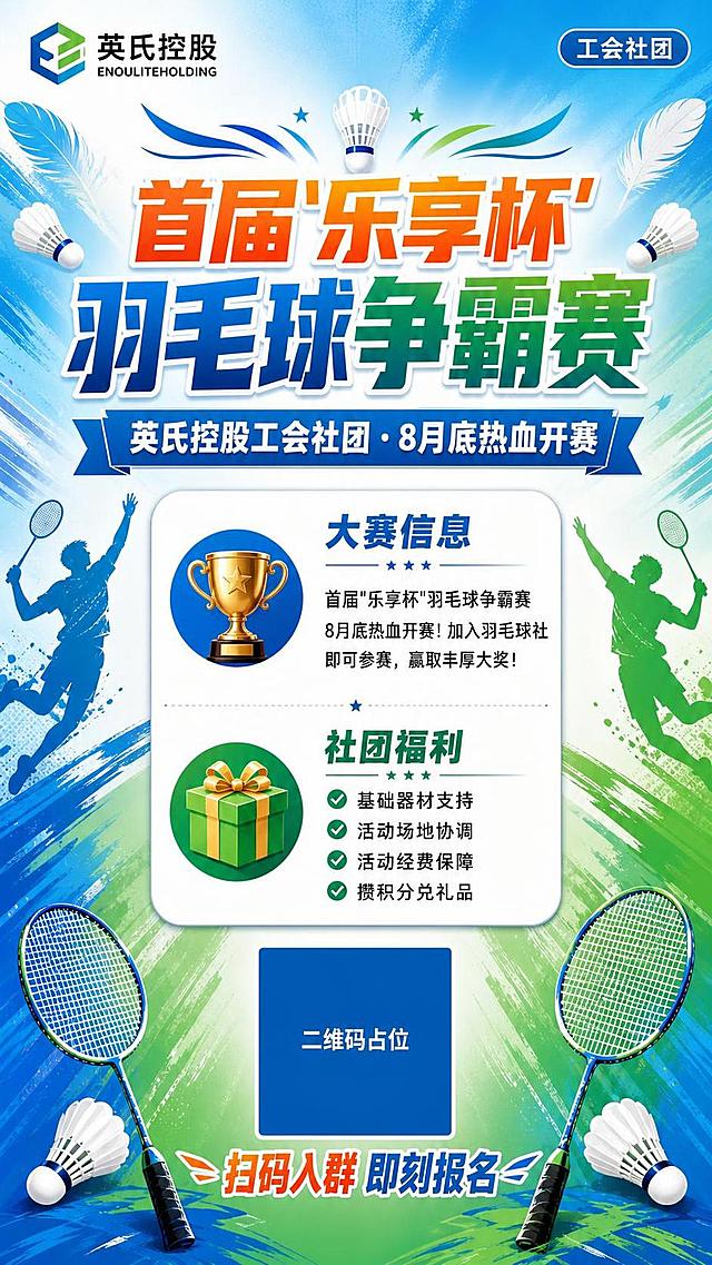 重新设计一张英氏控股工会社团羽毛球比赛海报，竖版9:16，活力运动风格，整体居中对称布局，视觉平衡养眼。

【顶部区域】
- 左上角：重新设计的英氏控股logo，包含图形标志+中文"英氏控股"+英文"ENOULITEHOLDING"，logo精致现代，与整体风格协调
- 右上角："工会社团"小标签
- 顶部左右对称分布羽毛球、羽毛等装饰元素

【标题区域（居中）】
- 主标题："首届'乐享杯'羽毛球争霸赛"，大字号，粗壮有力的运动感字体，橙蓝绿渐变色，居中排列，非常醒目
- 副标题："英氏控股工会社团 · 8月底热血开赛"，白色字体，蓝色底条，居中

【中间信息区（居中对称卡片）】
一张圆角白色信息卡片居中放置，左右对称，内部分为上下两个板块：
- 上半部分：大赛信息
  左侧奖杯图标，标题"大赛信息"，内容："首届'乐享杯'羽毛球争霸赛8月底热血开赛！加入羽毛球社即可参赛，赢取丰厚大奖！"
- 下半部分：社团福利
  左侧礼物图标，标题"社团福利"，内容为四条带✓标记的福利：
  ✓ 基础器材支持
  ✓ 活动场地协调
  ✓ 活动经费保障
  ✓ 攒积分兑礼品

【底部区域（居中对称）】
- 中央：方形二维码占位符，方块中央标注"二维码占位"文字
- 二维码下方："扫码入群 即刻报名"，橙蓝配色，居中
- 底部左右对称放置羽毛球拍、羽毛球等运动元素装饰

【背景】
蓝绿渐变笔触背景，左右对称分布羽毛、羽毛球、运动员剪影等元素，整体动感但平衡。

整体版式精美，对称均衡，层级分明，文字清晰可读，四周留有安全边距。

画面中所有信息区域必须填充完整合理的内容，不得出现空白框。画面中所有数字必须精确渲染。画面中所有二维码区域使用纯色方块占位符呈现，方块中央标注"二维码占位"文字，严禁生成任何可识别的二维码图案。