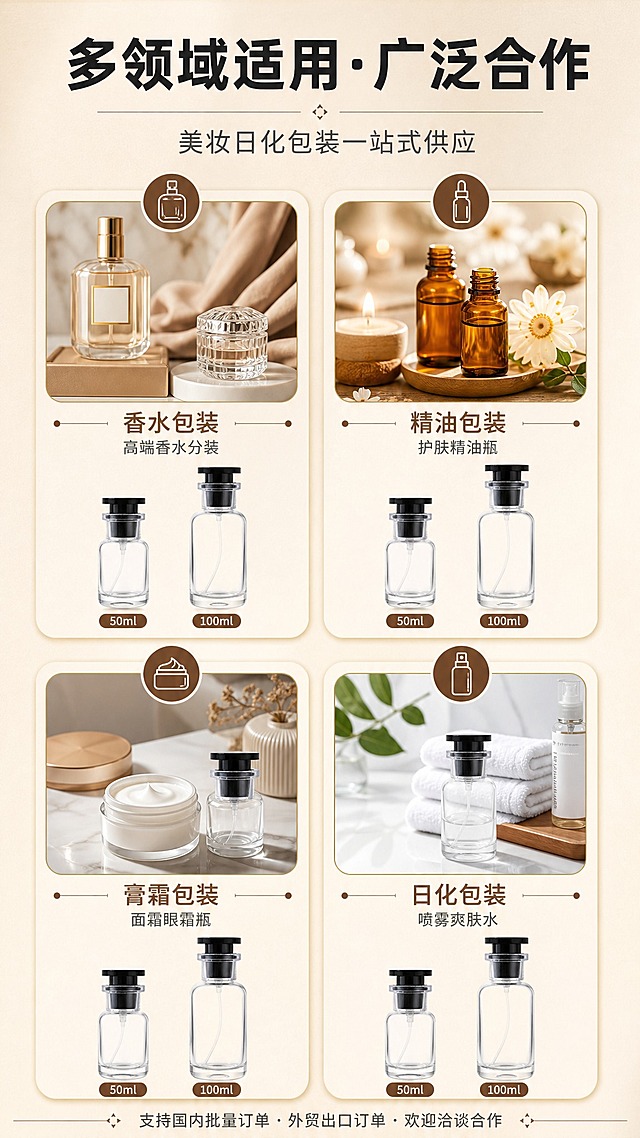[商品] 使用【图1】【图4】透明卡口玻璃香水瓶（50ml与100ml两款）；保留瓶身原貌，两款瓶型大小对比清晰。
[画面] 目标：展示适用场景与合作领域，体现产品广泛适配性。构图：顶部标题区+中部4个应用场景卡片（2×2布局），每个场景卡片配场景图+领域名称+底部双瓶产品展示；背景为浅米色高级质感底。
[视觉] 套系策略：风格=1688工厂批发商务风，多场景应用感；标题字=粗黑体；正文字=思源黑体；主色=米白+深棕；背景延展=基于米白做浅渐变、细腻纸张质感、棕色装饰边；强调色=深棕色，用于场景图标和标题；标题色=深炭灰；正文色=中灰；组件=圆角场景卡片、线性图标、分隔细线；光影=均匀柔光，干净明亮。
[文字] 顶部主标题："多领域适用·广泛合作"；副标题："美妆日化包装一站式供应"；4个应用场景卡片：①"香水包装" 高端香水分装 ②"精油包装" 护肤精油瓶 ③"膏霜包装" 面霜眼霜瓶 ④"日化包装" 喷雾爽肤水；底部说明："支持国内批量订单·外贸出口订单·欢迎洽谈合作"。文字均为横排。
[规格] 图片比例9:16竖版，4K，medium。负向：螺口瓶口、分装操作细节图、人物正脸、二维码、水印、极限词、文字竖排、场景与产品无关、瓶身变形。
