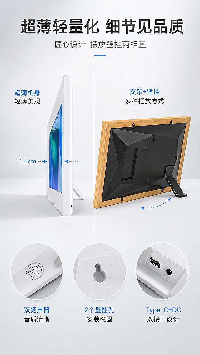 [第7屏] 详情页细节与外观-超薄轻量化机身+双扬声器+壁挂孔+支架设计。本屏使用【图1】原木色款和【图2】白色款双色对比展示。
[氛围/风格] 极简产品展示风，浅灰渐变底色，产品细节特写，京东数码品质感风格，商业摄影质感。
[元素布局] 画面采用左右分栏，左侧展示白色款数码相框侧视角度，突出超薄机身厚度，占比约40%；右侧展示原木色款背面支架展开状态，突出支架和壁挂孔设计，占比约40%；下方有三个细节圆形特写：双扬声器开孔、壁挂孔细节、Type-C接口细节；背景为浅灰色渐变，有柔和光影过渡；两款产品外观结构与输入图一致。
[光影质感] 左右两侧分别打光，侧视角度突出机身厚度的光影层次，背面角度突出支架结构立体感，整体干净明亮。
[配色色系] 全局底色 #F2F4F7；主色白色+原木色；辅助色深灰 #333333、科技蓝 #2E7DFF 点缀。
[视角构图] 左右双产品对比 + 底部三细节特写，阅读动线从顶部标题 → 左右产品 → 底部细节。
[文字版式] 版式为顶部大标题 + 左右双产品 + 底部三细节。主标题「超薄轻量化 细节见品质」，副标题「匠心设计 摆放壁挂两相宜」；左侧白色款旁标注「超薄机身 轻薄美观」配厚度箭头；右侧原木色款旁标注「支架+壁挂 多种摆放方式」配支架展开示意；底部三个细节圆形图标：「双扬声器 音质清晰」「2个壁挂孔 安装稳固」「Type-C+DC 双接口设计」；文字简洁专业。
[比例分辨率] 9:16 竖版比例，4K分辨率，文字清晰可辨，高清画质。
[负向提示词] 产品变形，厚度比例失调，颜色偏差，水印，文字错乱，文字过小，细节模糊。