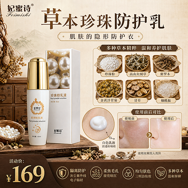 淘宝天猫1:1电商主图，中药草本风格，妃蜜诗珍珠粉乳液单张爆款促销信息主图。画面整体采用古朴中药铺风格，背景为浅米色宣纸纹理搭配深棕色木质柜台、竹编药柜抽屉、干草药束装饰，营造传统草本护肤氛围。

【画面布局】采用顶部大标题型三段式结构：顶部25%区域放品牌和主标题；中部55%区域左侧放产品实物，右侧和下方分布成分展示、质地特写、使用反馈三个信息模块；底部20%区域放价格和核心卖点通栏。

【产品主体】妃蜜诗珍珠粉乳液瓶（白色瓶身+金色瓶盖，瓶身有金色花纹和妃蜜诗Logo，与输入图外观完全一致）+ 产品包装盒（白色盒身+珍珠图案+妃蜜诗珍珠粉乳液字样），两件产品错落摆放在木质台面上，占画面中部左侧约40%，瓶身标签清晰可读，Logo完整不变形。

【成分展示区】产品右侧上方，用古朴中药抽屉格样式展示6种晒干后的草本药材实物图，每种药材配小标签文字：珍珠粉、高山火绒草、密罗木、金黄洋甘菊、甘草、烟酰胺（草本均为晒干后的中药材样子，干燥卷曲、色泽自然，摆放在小竹碟或棉纸上）。

【质地展示区】产品右侧中部，一个圆形特写框展示白色乳液质地：手背上挤出一坨乳白色乳液，质地细腻丰润有光泽，旁边用小箭头标注"白色乳液 清透好吸收"。

【使用反馈区】产品右下方，左右分栏对比图样式，左侧标注"使用前"展示暗沉粗糙毛孔明显的皮肤局部特写，右侧标注"使用后"展示均匀透亮细腻光滑的皮肤局部特写，中间用箭头连接，下方小字标注"使用效果因人而异"，对比真实不夸张。

【顶部文案】左上角放"妃蜜诗"品牌Logo（与产品一致的字体和样式），中间大标题"草本珍珠防护乳"，副标题"肌肤的隐形防护衣"，字体为古朴宋体风格，深棕色主字，金色点缀。

【底部通栏】深棕色底，左侧金色大数字价格"¥169"，右侧横向排列4个核心卖点图标+文字：隔离防护 灰尘紫外线电子辐射、柔焦毛孔 提亮暗沉、均匀肤色 三明治妆效、多种草本 温和屏障。

【光影质感】柔和自然光从左上方照射，产品有自然高光和投影，木质台面有真实纹理，草本药材干燥质感真实，整体温暖古朴，商业摄影级清晰度。

【配色】主色米白+深棕+金色，辅色草本绿点缀，整体低饱和古朴中药风。

【负向】禁止变形、错字、糊字、伪Logo、产品遮挡、背景杂乱、低清晰度、夸张P图、医疗暗示、二维码、平台Logo。
