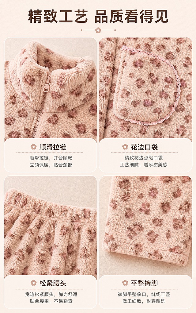 [详情图-5 工艺细节] 粉色豹纹法兰绒立领拉链家居服套装 工艺细节宫格页。
[商品] 使用图1粉色豹纹法兰绒立领拉链家居服套装；保留立领、拉链、花边口袋、粉色豹纹图案、法兰绒毛绒质感、上衣+长裤两件套结构；自然理顺版型，增强毛绒纹理和缝线质感，不改变颜色和结构。
[画面] 工艺细节页，采用2x2宫格布局，四个格子分别展示：左上=立领拉链细节（拉链头+立领毛绒厚度），右上=口袋花边工艺（弧形口袋+蕾丝花边缝线），左下=松紧腰头细节（宽边松紧+平整缝线），右下=裤脚收口细节（平整裤脚+缝线工整）。每个格子下方有简短说明。背景为浅米色细腻质感。
[视觉] 套系策略：风格=温馨居家高级商业摄影；标题字=现代无衬线粗体；正文字=简洁无衬线体；主色=奶粉色；背景延展=基于奶粉色和浅米色做深浅层级、同色渐变和细腻织物/纸张质感；强调色=暖棕褐色，仅用于小面积图标、引线和标签；标题色=深暖棕；正文色=中暖灰；组件=圆角浅底信息卡、细线引线；光影=柔和近摄暖光，细节清晰。
[文字] 顶部主标题「精致工艺 品质看得见」，四个宫格下方分别标注「顺滑拉链」「花边口袋」「松紧腰头」「平整裤脚」。
[规格] 图片宽度750px，高度1200px（竖版），2K，避免变形、错字、文字过小、冷蓝背景、衣服颜色改变、版型失真、衣架吊牌文字人体。