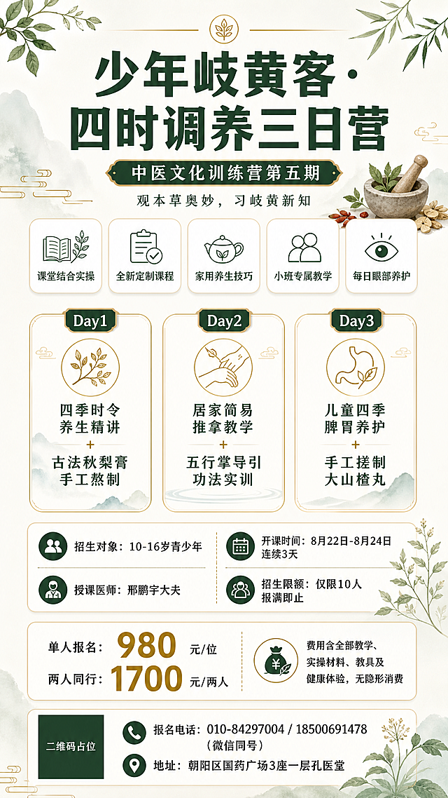 现代简约风格中医青少年训练营招生海报，竖版9:16比例。整体采用米白浅底色搭配墨绿与暖金色点缀，干净清爽，体现传统文化与现代设计融合。

画面顶部居中是主标题区：
主标题超大粗体字："少年岐黄客·四时调养三日营"
副标题稍小字号："中医文化训练营第五期"
副标题下方一行小字："观本草奥妙，习岐黄新知"

主标题下方是课程亮点区，5个圆角白底小卡片横向或2+3排列，每个卡片配简约线性小图标：
"课堂结合实操" "全新定制课程" "家用养生技巧" "小班专属教学" "每日眼部养护"

中部是3日课程安排信息区，用三个竖向圆角卡片并列展示，每张卡片有Day编号：
"Day1 四季时令养生精讲 + 古法秋梨膏手工熬制"
"Day2 居家简易推拿教学 + 五行掌导引功法实训"
"Day3 儿童四季脾胃养护 + 手工搓制大山楂丸"

课程区下方是基础信息区，白底圆角卡片承载：
"招生对象：10-16岁青少年"
"开课时间：8月22日-8月24日 连续3天"
"授课医师：邢鹏宇大夫"
"招生限额：仅限10人 报满即止"

再下方是价格区，价格数字突出显示：
"单人报名：980元/位"
"两人同行：1700元/两人"
旁边小字标注：费用含全部教学、实操材料、教具及健康体验，无隐形消费

画面底部是报名联系方式区，左侧二维码占位符（纯色方块中央标注"二维码占位"文字），右侧：
"报名电话：010-84297004 / 18500691478（微信同号）"
"地址：朝阳区国药广场3座一层孔医堂"

装饰元素：简约草本叶片线条图案、淡雅水墨晕染小点缀、细金色分割线，整体留白充足，版式精美，层次分明，现代简约中透出中医文化气息。

画面中所有信息区域、课程卡片、价格区、福利条目必须填充完整合理的内容，不得出现空白框、空白占位、横线待填写区域、空列表项、空单元格。
画面中所有数字必须精确渲染，不得错位、遗漏或编造。
画面中所有二维码区域使用纯色方块占位符呈现，方块中央标注"二维码占位"文字，严禁生成任何可识别的二维码图案。