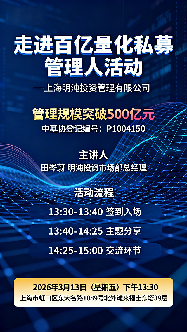 专业金融商务风格活动海报，深蓝色科技感背景搭配抽象数据网格、量化曲线元素，简洁大气。画面顶部是醒目加粗主标题"走进百亿量化私募管理人活动"，下方标注副标题"—上海明汯投资管理有限公司"；下方为完整的公司介绍内容，核心亮点"管理规模突破500亿元"、"中基协登记编号：P1004150"用高亮色彩标注，清晰突出；再下方显示主讲人信息"田岑蔚 明汯投资市场部总经理"，无需放置照片；接着分三个有序条目展示活动流程：13:30–13:40 签到入场、13:40–14:25 主题分享、14:25–15:00 交流环节，排版整齐；最底部用醒目色块突出完整活动时间"2026年3月13日（星期五）下午13:30"与活动地点"上海市虹口区东大名路1089号北外滩来福士东塔39层"，所有信息完整呈现，层级分明，风格专业严谨，符合金融私募活动宣传需求。