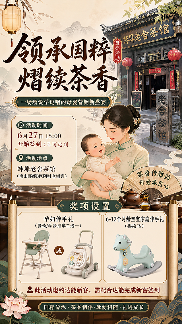 设计一张母婴活动报名海报，主题为"领承国粹 熠续茶香"，活动时间6月27日15:00开始签到（不可迟到），活动地点蚌埠老舍茶馆（南山郦都B区阿财老铺旁），奖项设置：孕妇伴手礼（餐椅/学步推车二选一），6-12个月龄宝宝家庭伴手礼（摇摇马），注明：此活动邀约达能新客，需配合达能完成新客签到；一场场说学逗唱的母婴营销新盛宴；整体风格国潮中国风，融合茶馆元素和母婴产品，画面包含摇摇马、学步车、餐椅产品图和蚌埠老茶馆外景，构图清晰美观，适合朋友圈传播