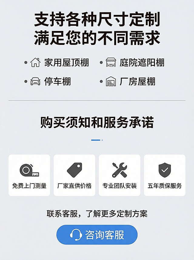 淘宝详情页底部定制服务说明，标题“支持各种尺寸定制 满足您的不同需求”，上方放可定制类型：家用屋顶棚、庭院遮阳棚、停车棚、厂房屋棚， bullet point列表清晰展示；中间放购买须知和服务承诺：“免费上门测量 厂家直供价格 专业团队安装 五年质保服务”；底部放联系客服提示和蓝色“咨询客服”按钮样式，整体简洁明了，浅灰背景，专业清晰，符合淘宝详情页设计，3:4比例，高清2k分辨率