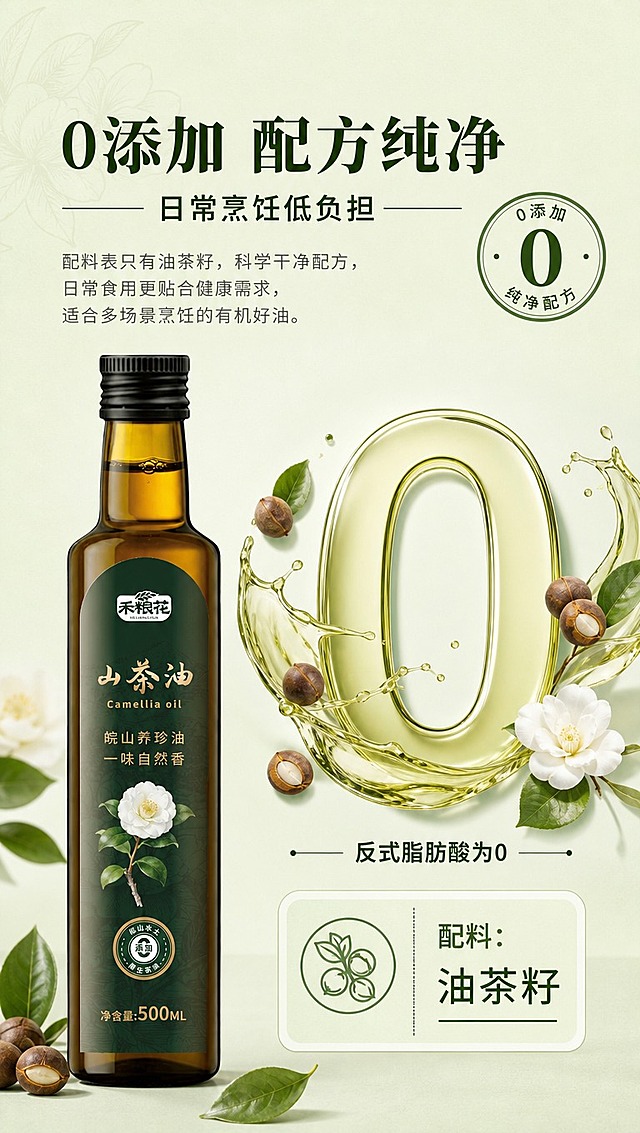 [商品] 使用【图1】禾粮花500ml有机山茶油玻璃瓶（正面）；保留所有包装元素；产品位于画面左侧。
[画面] 页面目标：0添加纯净配方，干净标签型卖点。左侧产品瓶身，右侧大尺寸「0」字视觉符号，周围环绕配料只有油茶籽的纯净概念；背景为极浅的抹茶绿，干净简洁；右下角有配料表示意卡片，突出配料极简；整体干净通透，传达纯净无添加的感觉；3层视觉层次。
[视觉] 套系策略：风格=清新自然有机风商业摄影；标题字=宋体粗体（衬线体，有传统粮油质感）；正文字=简洁无衬线体；主色=浅抹茶绿；背景延展=基于浅抹茶绿做深浅层级、同色渐变和细腻宣纸/哑光纸张质感；强调色=深墨绿，仅用于小面积图标、引线、标签和标题重点字；标题色=深墨绿；正文色=中暖灰；组件=圆角浅绿信息卡、细深绿引线、圆形0添加徽章；光影=左前侧暖柔光，瓶身有自然高光，底部柔和投影。
[文字] 顶部主标题「0添加 配方纯净」，副标题「日常烹饪低负担」，正文「配料表只有油茶籽，科学干净配方，日常食用更贴合健康需求，适合多场景烹饪的有机好油。」；右侧大「0」字下方标注「反式脂肪酸为0」；右下角配料卡「配料：油茶籽」；所有文字横排，字号保证手机端清晰可读。
[规格] 图片比例9:16竖版，4K分辨率，避免变形、错字、文字过小、冷蓝背景、瓶身颜色改变、包装文字错乱、绝对化用语。