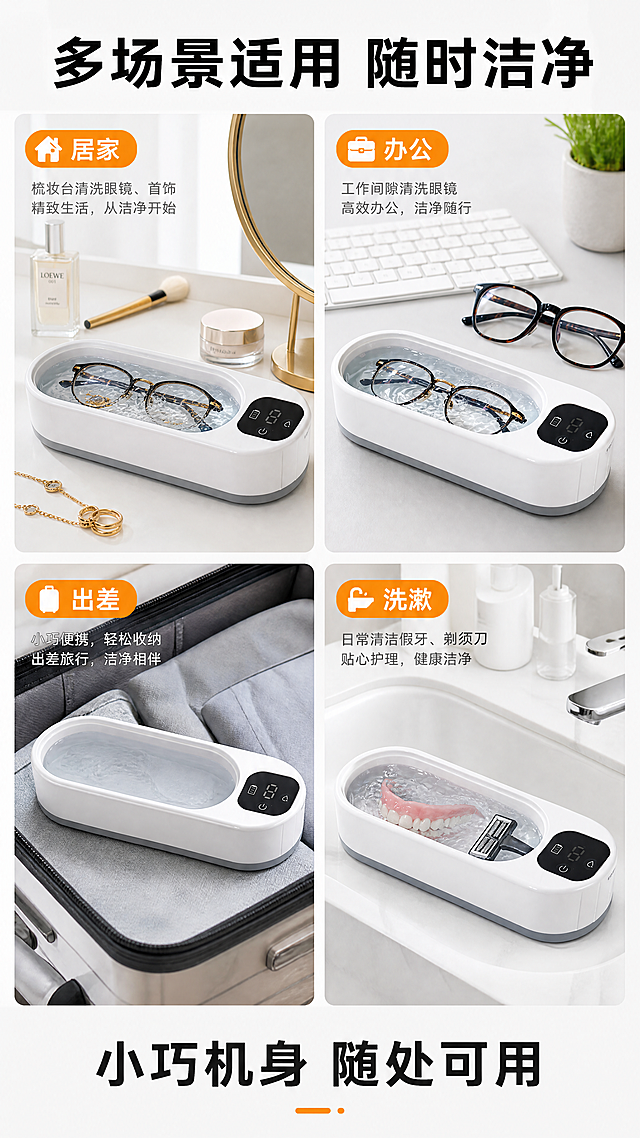 [商品] 使用【图1】眼镜清洗机；保留白色椭圆机身、灰色底部、黑色控制面板、透明清洗槽结构；保留产品比例和颜色，产品清晰完整。
[画面] 多场景拼图页，四宫格展示不同使用场景。左上：居家梳妆台场景，清洗眼镜和首饰；右上：办公室桌面场景，工作间隙清洗眼镜；左下：出差旅行箱旁，便携收纳携带；右下：洗漱台边，日常清洁假牙/剃须刀；每格都是真实场景，产品在每格中清晰可见。
[视觉] 套系策略：风格=现代简约科技感商业摄影；标题字=粗黑无衬线黑体；正文字=简洁无衬线黑体；主色=纯净白+高级灰；背景延展=基于白灰做深浅层级、同色渐变和细腻桌面/石材质感；强调色=活力橙，仅用于小面积标签、图标和高亮；标题色=深炭黑；正文色=中灰；组件=圆角信息卡、细线引线、胶囊标签；光影=左前侧柔和自然光。
[文字] 顶部主标题"多场景适用 随时洁净"，每格配场景标签"居家 / 办公 / 出差 / 洗漱"，底部副标题"小巧机身 随处可用"，文字横排。
[规格] 图片比例9:16竖版，4K，避免变形、错字、文字过小、产品颜色改变、结构失真。