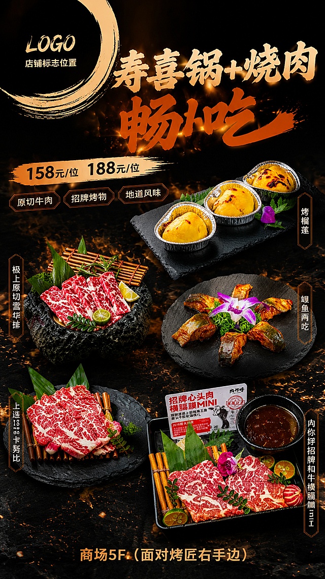 日式烧肉宣传海报，活泼风格，视觉冲击力强，菜品突出，排版不死板，左上角预留出LOGO的放置位置，主标题"寿喜锅+烧肉 畅吃"，副标题"158元/位 188元/位"，卖点标签：原切牛肉、招牌烤物、地道风味，底部添加文字"商场5F（面对烤匠右手边）"。画面包含以下5款菜品，100%还原每款菜品外形、颜色和细节：【图1】烤榴莲、【图2】极上原切雪华排、【图3】鳗鱼两吃、【图4】上选188卡努比、【图5】肉你好招牌和牛横膈膜，采用写实商业摄影风格，暖调食欲光影，深炭黑底色搭配暖橙肉色撞色，层次分明，五款菜品阶梯错落排版，留白充足，版式精美，不改变原有菜品，文字准确