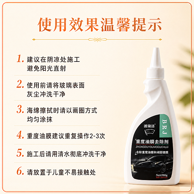 电商详情温馨提示海报，暖橙色细边框，浅米色柔和背景。顶部标题文字"使用效果温馨提示"，标题下方有一条金色装饰线。中间为大段中文说明文案，内容包括："1. 建议在阴凉处施工 避免阳光直射 2. 使用前请将玻璃表面灰尘冲洗干净 3. 海绵擦拭时请以画圈方式均匀涂抹 4. 重度油膜建议重复操作2-3次 5. 施工后请用清水彻底冲洗干净 6. 请放置于儿童不易接触处"。文案排版整齐，段落清晰。右下角摆放波瑞洁油膜去除剂产品瓶子的局部特写，柔和自然光照射。保持产品外观与输入产品图一致。简约详情公告版式，干净高级，汽车用品详情页，8K高清，文字清晰可读，整体温馨专业。
