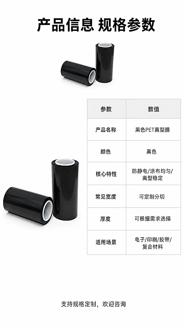 [第8屏] 规格参数与产品信息，黑色PET离型膜详情页收尾。本屏使用【图4】作为产品展示。[氛围/风格] 简洁参数页，白底表格排版，清晰明了，专业工业风。[元素布局] 顶部放置产品小图，左下角产品图【图4】展示，右侧为规格参数表格，表格分两列，参数名和参数值，底部标注采购咨询提示。保持产品黑色PET外观结构与原图一致，产品图占比约25%，不遮挡表格。[光影质感] 均匀柔和光线，产品清晰，表格线条干净，文字锐利易读。[配色色系] 全局底色：#FFFFFF（纯白）；表格表头浅灰色，内容白色，线条浅灰，文字黑色。[视角构图] 上图下表，竖版纵向排版，信息紧凑清晰，符合移动端阅读。[文字版式] 顶部标题「产品信息 规格参数」，黑色加粗居中；参数表格包含：产品名称「黑色PET离型膜」、颜色「黑色」、核心特性「防静电/涂布均匀/离型稳定」、常见宽度「可定制分切」、厚度「可根据需求选择」、适用场景「电子/印刷/胶带/复合材料」，所有参数清晰对齐排版，底部小字提示「支持规格定制，欢迎咨询」。[比例分辨率] 9:16竖版，4K分辨率，文字清晰可辨。[负向提示词] 表格错乱，文字重叠，产品变形，颜色偏差，水印，极限词。