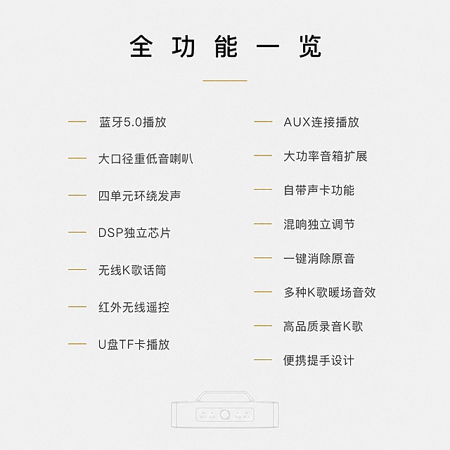 [主图-8] 功能总览-全功能一览，用极简文字列表展示产品全部核心功能。
[统一基调] 风格=极简轻奢高级排版；主色=浅灰纯净背景；强调色=香槟金（仅短横线引导符）；标题字=纤细无衬线粗体 字间距宽松；正文字=简洁无衬线体；组件=无图标无卡片，纯文字+香槟金短横线；光影=纯平面 无阴影。
[画面] 纯文字排版页面，背景为纯净浅灰色，大面积留白。顶部标题，下方功能名分两列纵向排列，左列7项，右列8项，每项前有一个极小的香槟金短横线作为引导符。画面底部中央放一个极小的产品俯视图剪影（深灰色，极淡），作为装饰不抢主体。
[光影质感] 纯平面设计，无阴影无渐变，干净极简。
[配色] 背景=浅灰纯色；文字=炭黑主标题+中灰功能名；强调=香槟金短横线。
[文字版式] 顶部居中主标题"全功能一览"（炭黑色大字 字间距宽松），下方极细香槟金横线分隔。下方两列功能名左对齐，每项前有香槟金短横线：
左列：蓝牙5.0播放、大口径重低音喇叭、四单元环绕发声、DSP独立芯片、无线K歌话筒、红外无线遥控、U盘TF卡播放
右列：AUX连接播放、大功率音箱扩展、自带声卡功能、混响独立调节、一键消除原音、多种K歌暖场音效、高品质录音K歌、便携提手设计
全部横排，行间距大，极简高级。
[输出要求] 比例1:1方图，2K分辨率，文字清晰可读，排版高级。负向：变形 错字 模糊 彩色图标 紫色 渐变背景 卡片 竖排文字 绝对化用语 平台Logo 水印。