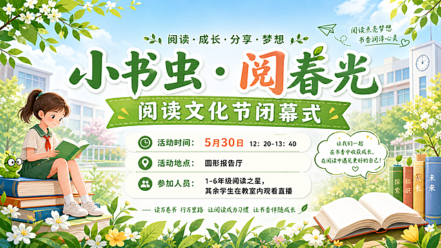 设计一张横板海报，主题是"小书虫·阅春光"阅读文化节闭幕式，清新青春校园风格，背景有书本、春天绿植等元素，文字清晰排版，包含以下信息：
活动时间：5月30日 12：20-13：40
活动地点：圆形报告厅
参加人员：1-6年级阅读之星，其余学生在教室内观看直播，整体色调明快，适合学校活动宣传