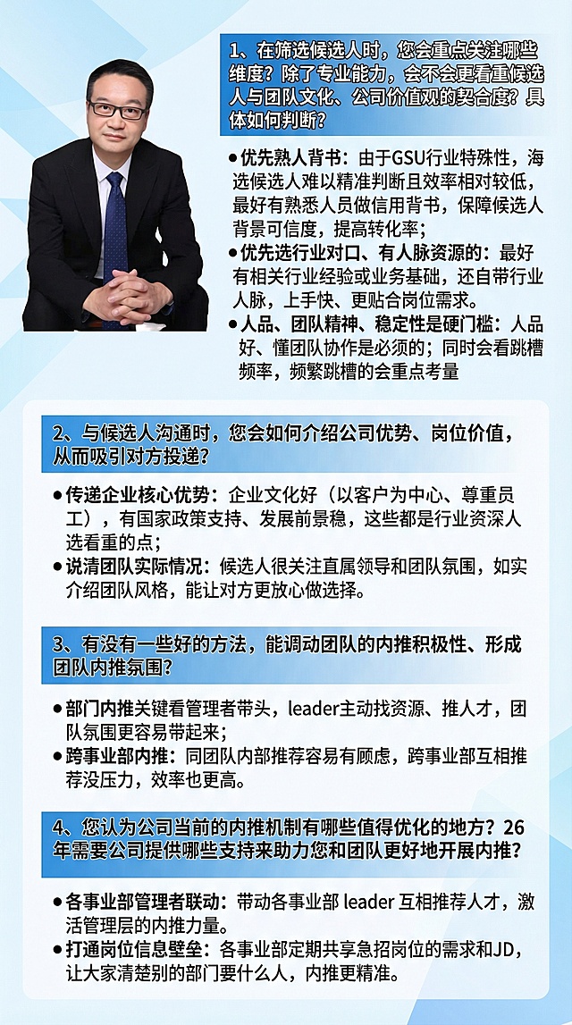 1、在筛选候选人时，您会重点关注哪些维度？除了专业能力，会不会更看重候选人与团队文化、公司价值观的契合度？具体如何判断？优先熟人背书：由于GSU行业特殊性，海选候选人难以精准判断且效率相对较低，最好有熟悉人员做信用背书，保障候选人背景可信度，提高转化率；优先选行业对口、有人脉资源的：最好有相关行业经验或业务基础，还自带行业人脉，上手快、更贴合岗位需求。人品、团队精神、稳定性是硬门槛：人品好、懂团队协作是必须的；同时会看跳槽频率，频繁跳槽的会重点考量2、与候选人沟通时，您会如何介绍公司优势、岗位价值，从而吸引对方投递？传递企业核心优势：企业文化好（以客户为中心、尊重员工），有国家政策支持、发展前景稳，这些都是行业资深人选看重的点；说清团队实际情况：候选人很关注直属领导和团队氛围，如实介绍团队风格，能让对方更放心做选择。3、有没有一些好的方法，能调动团队的内推积极性、形成团队内推氛围？部门内推关键看管理者带头，leader主动找资源、推人才，团队氛围更容易带起来；跨事业部内推：同团队内部推荐容易有顾虑，跨事业部互相推荐没压力，效率也更高。4、您认为公司当前的内推机制有哪些值得优化的地方？26年需要公司提供哪些支持来助力您和团队更好地开展内推？各事业部管理者联动：带动各事业部 leader 互相推荐人才，激活管理层的内推力量。打通岗位信息壁垒：各事业部定期共享急招岗位的需求和JD，让大家清楚别的部门要什么人，内推更精准。「图片1」 请为我生成一个海报长图，内容不要变