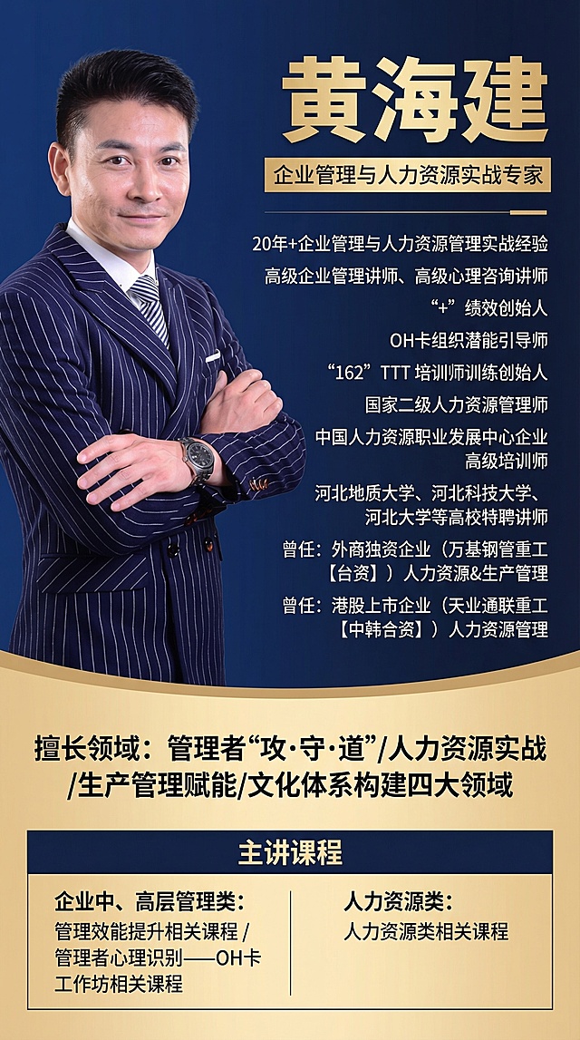专业商务风格人力资源实战专家讲师介绍海报，左侧放置提供的男士正装肖像照，右侧排版文字内容：顶部为姓名“黄海建”及头衔“企业管理与人力资源实战专家”，依次排列“20年+企业管理与人力资源管理实战经验”“高级企业管理讲师、高级心理咨询讲师”““+”绩效创始人”“OH卡组织潜能引导师”““162”TTT 培训师训练创始人”“国家二级人力资源管理师”“中国人力资源职业发展中心企业高级培训师”“河北地质大学、河北科技大学、河北大学等高校特聘讲师”“曾任：外商独资企业（万基钢管重工【台资】）人力资源&生产管理”“曾任：港股上市企业（天业通联重工【中韩合资】）人力资源管理”，下方标注擅长领域：管理者“攻•守•道”/人力资源实战/生产管理赋能/文化体系构建四大领域，再分模块列出主讲课程，第一部分为企业中、高层管理类，包含管理效能提升相关课程和管理者心理识别——OH卡工作坊相关课程，第二部分为人力资源类相关课程，整体配色专业大气，排版层次分明，清晰区分内容模块，突出讲师资深实战背景