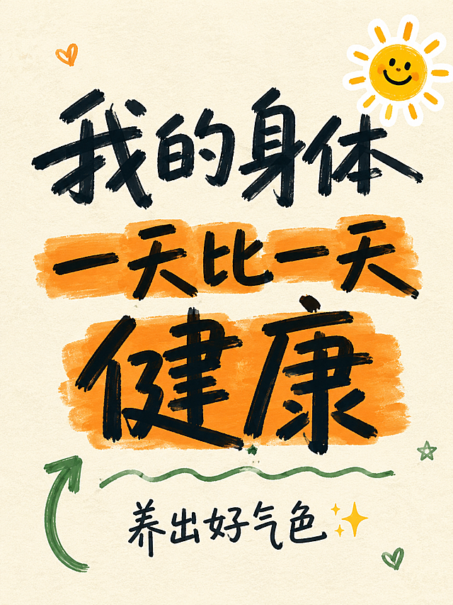 小红书笔记大字封面，纯大字，手写涂鸦风，版式精美，小红书笔记封面质感，适合信息流点击。主标题必须完整呈现且为画面视觉中心，逐字锁定：「我的身体一天比一天健康」。主标题字号占画面约 55% 视觉权重，清晰可读，不得增删改字。副标题：「养出好气色✨」。背景：米白色轻肌理纸张底，带细微颗粒质感，非纯白。标题排版：采用纯大字 P12+P17 策略，潦草手写粗体 + 彩色马克笔质感，主标题为深墨绿近黑色手写体，部分关键词（一天比一天健康）用暖橙色马克笔高亮涂抹底，笔画有自然飞白和粗细变化，整体随性有活力，非 3D 立体字。装饰：右上角 1 个小太阳 emoji 贴纸；左下角 1 个手绘弯曲向上箭头（绿色涂鸦感）；标题下方加一条不规则手绘波浪下划线；另加 2~3 个极小的手绘爱心/星星涂鸦点缀空白处，位置错落不规整，所有装饰不遮挡主标题识别，emoji 不与主标题逐字混排，禁止底部横排多个 emoji。整体氛围：元气治愈、手写随感、健康生活分享感，温暖有活力。画质：高清细腻，信息层级清晰，主标题与背景强对比，文字完整处于安全区内不可裁切，四周留安全边距。画面比例 3:4，4K。