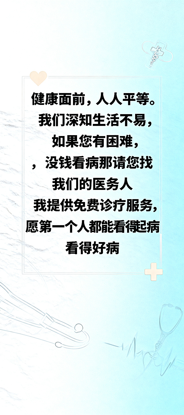 立式展架竖版公益医疗主题海报，简约温暖治愈风，浅淡天蓝色渐变背景，低饱和度柔和色调，极简线条医疗元素，白色柔光肌理，干净高级，无复杂图案，版面留白充足。文案内容居中排版："健康面前，人人平等。我们深知生活不易，如果您有困难，没钱看病那请您找我们的医务人员，我们提供免费诊疗服务，愿每一个人都能看得起病、看得好病。"，重点文字加粗醒目，字体清晰大气，营造医疗公益暖心氛围，简约边框，浅色爱心和医疗十字做简约装饰，整体干净庄重、亲民温柔，高清画质，商用海报