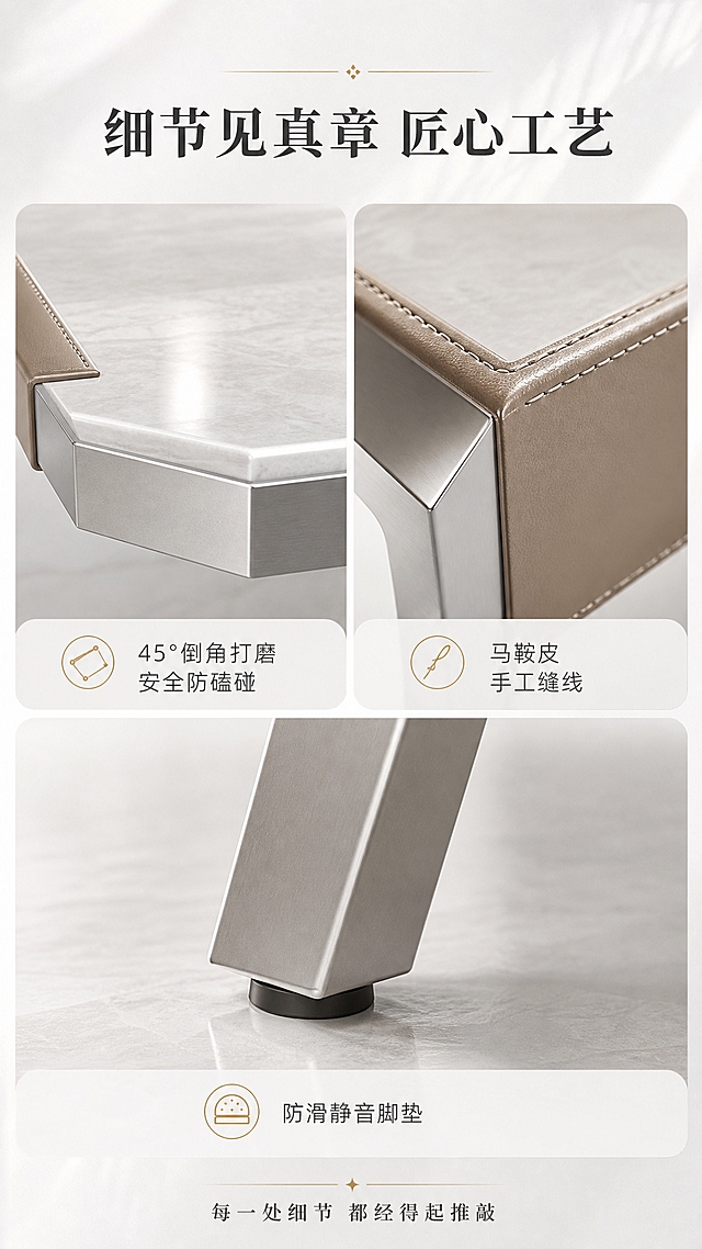 [商品] 使用【图1】DC-6606A大方几；保留边角打磨工艺、大理石与金属拼接处、马鞍皮缝线细节、支脚底部防滑垫；重点展示细节工艺品质。
[画面] 页面目标：细节工艺展示，体现品质感与做工精细。三宫格构图，上半部分左侧为台面边角倒角打磨特写，右侧为马鞍皮与金属拼接缝线细节；下半部分为支脚底部防滑脚垫与地面接触特写；每格配短标签说明；产品细节占各宫格约70%，浅白渐变背景突出细节。
[视觉] 套系策略：风格=意式轻奢高级商业摄影；标题字=现代简约衬线粗体；正文字=简洁无衬线体；主色=珍珠白+浅米灰；背景延展=基于珍珠白做深浅层级、同色渐变和细腻大理石/金属质感；强调色=香槟金，仅用于小面积图标、引线和标签；标题色=深炭灰；正文色=中暖灰；组件=圆角浅底信息卡、细线引线、香槟金点缀；光影=柔和侧光突出材质纹理与工艺细节。
[文字] 顶部主标题"细节见真章 匠心工艺"，三宫格各配短标签"45°倒角打磨 安全防磕碰""马鞍皮手工缝线""防滑静音脚垫"；底部补充"每一处细节 都经得起推敲"；全部文字横排，清晰可读。
[规格] 图片比例9:16竖版，4K，避免变形、错字、文字过小、冷蓝背景、细节失真。