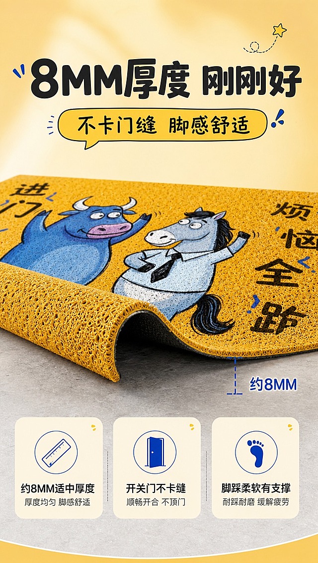 [商品] 使用【图1】黄色丝圈入户门地垫，保留黄色丝圈材质、卡通图案、地垫形状；侧视角度展示地垫8MM厚度，丝圈层次清晰可见，厚度均匀一致。
[画面] 材质细节页，侧视厚度展示型；画面中下部地垫侧立/卷起一角展示厚度剖面，搭配尺寸标注线标注"约8MM"；地垫主体占画面约50%；背景为暖黄色渐变+浅灰地面；上方文案区，中部厚度特写，下方补充卖点说明；阅读动线从上到下。
[视觉] 套系策略：风格=温馨家居商业摄影+卡通趣味感；标题字=粗黑体+手写体组合；正文字=简洁无衬线黑体；主色=暖姜黄色；背景延展=基于暖姜黄做深浅层级、同色渐变和细腻墙面/地面质感；强调色=牛仔蓝，仅用于小面积图标、引线和标签；标题色=深炭灰；正文色=中暖灰；组件=圆角浅底信息卡、细线引线、卡通气泡框；光影=左前侧自然光，柔和明亮。
[文字] 顶部主标题"8MM厚度 刚刚好"，副标题"不卡门缝 脚感舒适"；下方3个卖点："约8MM适中厚度"、"开关门不卡缝"、"脚踩柔软有支撑"；配尺寸引线标注厚度数值；文字横向排版。
[规格] 图片比例9:16竖版，4K分辨率，淘宝天猫详情页风格；避免变形、错字、文字过小、冷蓝灰背景、地垫颜色改变；禁用极限词。
