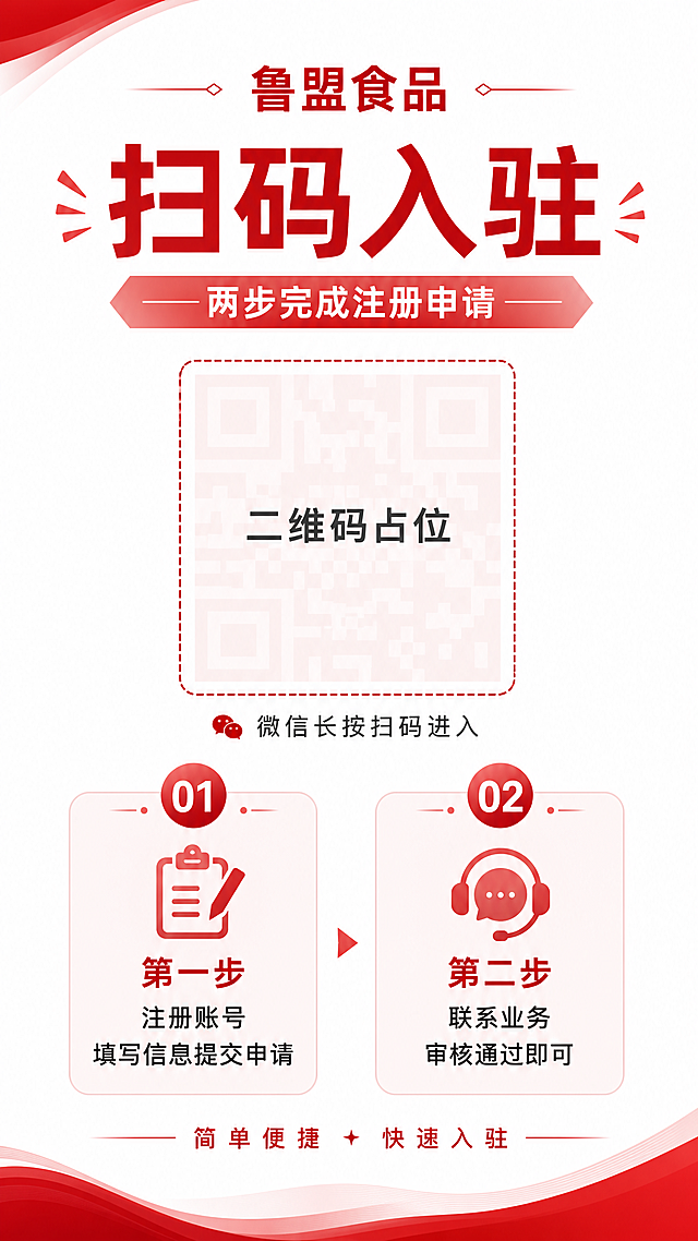 一张竖版小程序邀请海报，简约商务风格，白色背景搭配红色品牌色调，整体干净清爽、专业大气。画面顶部居中显示品牌名"鲁盟食品"，下方是主标题"扫码入驻"，副标题"两步完成注册申请"。画面中部偏上位置有一个正方形二维码占位区域，方块中央标注"二维码占位"文字，二维码下方小字提示"微信长按扫码进入"。画面下半部分是两个步骤的流程说明，采用左右或上下分栏的卡片式排版，每一步配有数字序号图标：第一步卡片内文字"第一步 注册账号 填写信息提交申请"，第二步卡片内文字"第二步 联系业务 审核通过即可"。步骤卡片使用浅红色或浅灰色圆角背景，文字清晰易读。底部有一行小字"简单便捷 · 快速入驻"。整体版式精美，层级分明，四周留有舒适边距，适合手机端分享传播。画面中所有信息区域必须填充完整合理的内容，不得出现空白框或待填写区域。
