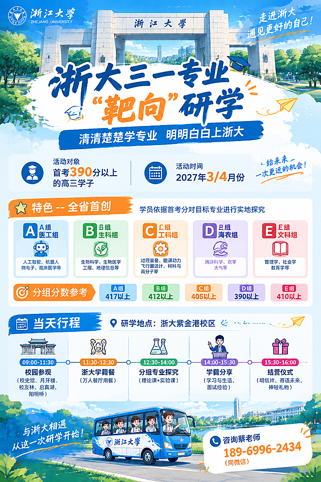 一张适合手机浏览的竖版长图海报，主题为"浙大三一专业靶向研学"，清新学院风，充满活力，主色调为浙大蓝，搭配白色和暖橙色点缀。顶部头图为浙江大学校门插画，标题文字为"浙大三一专业'靶向'研学"，副标题为"清清楚楚学专业 明明白白上浙大"。版面从上到下依次包含：1.基本信息区：对象为首考390分以上的高三学子，时间为2027年3/4月份；2.特色介绍区：标题"特色--全省首创"，内容为学员依据首考分对目标专业进行实地探究，分为A组医工组（人工智能、机器人、微电子、临床医学等）、B组生科组（生物科学、生物医学工程、地理信息等）、C组工科组（过程装备、能源动力、飞行器设计、材料与高分子等）、D组海农组（海洋科学、农学、大气等）、E组文科组（管理学、社会学、教育学等）；3.分组分数参考表格：A组417以上、B组412以上、C组405以上、D组390以上、E组410以上；4.当天行程时间轴：09:00-11:30校园参观（校史馆、月牙楼、校友林、启真湖、阳明桥），11:30-12:30浙大学霸餐（万人餐厅用餐），12:30-14:00分组专业探究（理论课+实验课），14:00-15:30学霸分享（学习与生活、面试经验），15:30-16:00结营仪式（明信片、寄语未来、神秘礼物），研学地点为浙大紫金港校区；5.底部联系方式：咨询蔡老师189-6996-2434（同微信），配可爱的研学巴士插画。使用时间轴线条串联行程节点，关键信息加粗高亮，整体氛围激发高三学生的向往感，图文并茂，避免纯文字堆砌。