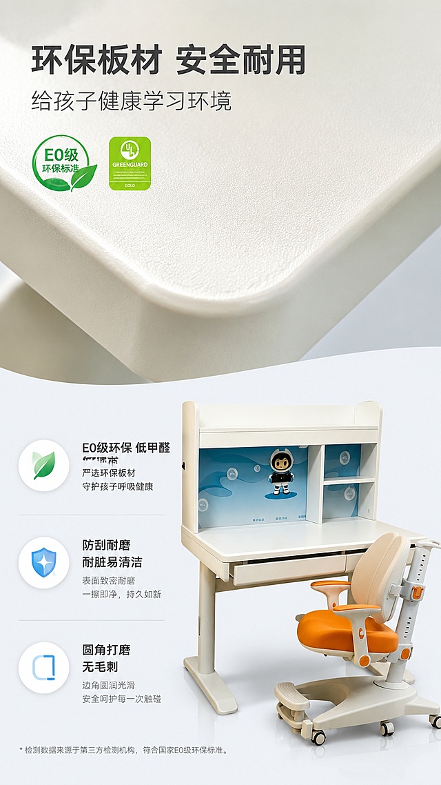 [第3屏] 材质解析页，展示昇维智能学习桌环保桌面材质，本屏使用【图1】作为商品主体。
[氛围/风格] 简约质感风，特写材质细节，专业可信，商业摄影质感。
[元素布局] 上半部分放置桌面材质微距特写，保留原米白色桌面纹理；下半部分放置文字说明与图标；右侧保留学习桌整体轮廓，产品材质颜色与输入图一致；添加安全认证徽章装饰。
[光影质感] 侧光打亮材质纹理，桌面高光清晰，自然阴影增加质感，整体明亮干净。
[配色色系] 全局底色 #F5F8FF，主色浅灰+米白，辅助色浅蓝和绿色安全标识。
[视角构图] 上特写下说明构图，景深突出材质细节，阅读从上到下流畅。
[文字版式] 顶部主标题「环保板材 安全耐用」，副标题「给孩子健康学习环境」，下方三个图标卖点：「E0级环保 低甲醛」「防刮耐磨 耐脏易清洁」「圆角打磨 无毛刺」；图标+文字组合排版，文字清晰不遮挡特写区域。
[比例分辨率] 9:16 竖版比例，4K分辨率，文字清晰可辨，高清画质。
[负向提示词] 材质失真，颜色偏差，产品变形，文字错乱，水印，缺件，结构错误。