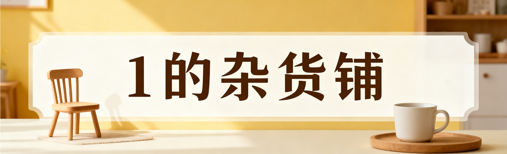 店招设计，店铺名称为"1的杂货铺"，整体风格简约温馨，画面中添加简约家具日用元素，比如小椅子、杯子装饰，尺寸适配230x70像素，文件大小控制在150K左右，清晰展示文字店名预览效果