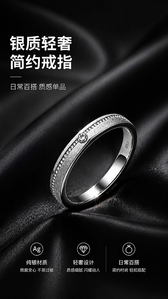 [第1屏] 详情页头图-银质轻奢戒指商品宣传海报。本屏使用【图1】作为商品主体。
[氛围/风格] 高级轻奢商业风，黑色丝绸背景，低调高级质感，商业珠宝摄影质感。
[元素布局] 戒指放置于画面中偏右下位置，占比约65%；左上预留标题区域，背景使用黑色褶皱丝绸增加层次感；戒指的造型、材质、镶嵌设计与输入产品图保持一致。
[光影质感] 左上侧柔光打光，右侧自然投影，突出戒指金属光泽与钻石闪亮度，明暗层次清晰，商品轮廓锐利。
[配色色系] 全局底色 #121212；主色银白金属色；辅助色黑色丝绸背景、白色标题文字。
[视角构图] 正面45°斜侧视角，产品为绝对视觉中心，阅读动线左上标题 → 中部产品 → 底部信息。
[文字版式] 版式为左上主标题 + 中部产品 + 底部卖点。主标题「银质轻奢 简约戒指」，副标题「日常百搭 质感单品」，加粗白色字体左对齐；底部用三个圆形图标分别标注卖点：纯银材质、轻奢设计、日常百搭，文字清晰不遮挡戒指主体。
[比例分辨率] 9:16 竖版比例，4K分辨率，文字清晰可辨，高清画质。
[负向提示词] 戒指变形，缺钻错件，颜色偏差，水印，文字错乱，产品图模糊，文字过小
