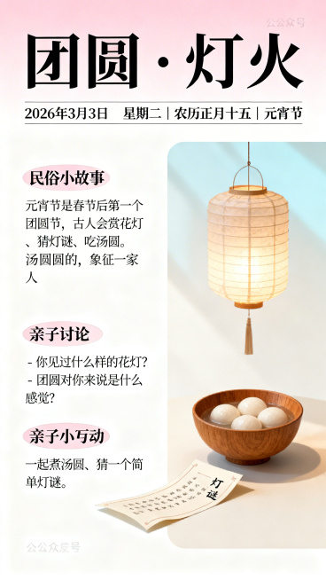 2026年3月3日 星期二｜农历正月十五｜元宵节，主题“团圆·灯火”，民俗小故事：元宵节是春节后第一个团圆节，古人会赏花灯、猜灯谜、吃汤圆。汤圆圆圆的，象征一家人团团圆圆、和和美美。亲子讨论：- 你见预览效果