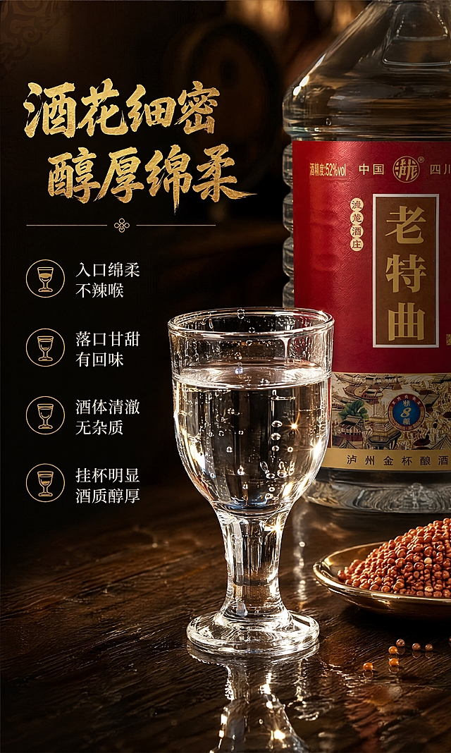 [商品] 使用【图1】5L桶装泸龙老特曲白酒；保留桶身透明材质、红色标签、金色老特曲大字、泸字Logo、所有包装文字与结构，白酒通透。
[画面] 酒质细节页，目标微观种草口感。左文右图构图，右侧60%为酒质展示，左侧40%为文案。右侧画面：深色实木酒桌上摆放着一只透明玻璃白酒杯，杯中盛有白酒，酒液清澈透亮有光泽，杯壁有自然酒珠，旁边放着产品桶的下半部分（标签完整露出），还有一小碟高粱作为原料点缀。背景是暗调酒窖风格，有暖光侧打，突出酒液通透感和玻璃质感。酒液酒杯占画面40%以上，微距特写质感，酒液清澈无杂质。
[视觉] 套系策略：风格=国风品质感商业摄影；标题字=粗笔书法体；正文字=简洁宋体；主色=深酒红；背景延展=基于深棕木纹做暗调层次、暖光光斑、桌面倒影；强调色=金色，仅用于标题字、图标、引线、装饰；标题色=金色；正文色=米白色；组件=金色细线分隔、小图标、传统纹样装饰；光影=侧逆光打在酒杯上，酒液通透有高光，杯壁有反光，桌面有柔和倒影。
[文字] 左上主标题"酒花细密 醇厚绵柔"，下方分四个口感描述："入口绵柔 不辣喉""落口甘甜 有回味""酒体清澈 无杂质""挂杯明显 酒质醇厚"。每句配一个小酒杯图标。所有文字横排，放在左侧负空间，不遮挡酒杯主体。
[规格] 比例3:5竖版，4K，避免变形、错字、文字过小、酒液浑浊、酒杯变形、画面昏暗不清。