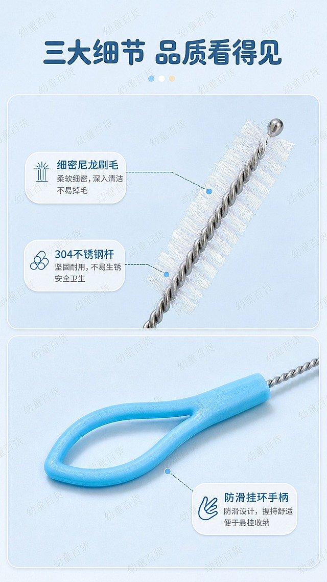 [详情页-3] 细节质感 材质与做工展示 9:16竖版。
[视觉] 套系策略：风格=母婴柔和干净商业摄影；标题字=圆润粗黑体；正文字=圆角无衬线体；主色=浅天蓝+奶油白；背景延展=基于浅蓝和奶油白做深浅层级 同色渐变和细腻柔光质感；强调色=天蓝色 仅用于小面积图标 引线和标签；标题色=深天蓝；正文色=暖灰色；组件=圆角软卡片 细线引线 圆点装饰；光影=侧光突出质感 干净通透。
[商品] 使用【图5】刷头特写和【图3】整体产品图做图生图；保留浅蓝色挂环手柄 不锈钢螺旋杆 白色尼龙刷毛 全部颜色材质结构完全不变形 不改变产品原色。
[画面] 页面目标：细节与材质展示 增强品质信任感；构图为上下分屏 上半部分展示刷头微距特写 刷毛根根分明 不锈钢杆金属质感清晰 下半部分展示手柄挂环细节 防滑塑料纹理 挂环圆润造型；用细线引线标注三个关键细节部位 产品占画面约65%；背景为浅蓝渐变干净背景 突出产品细节。
[文字] 顶部主标题「三大细节 品质看得见」 三个引线标签分别对应「细密尼龙刷毛」「304不锈钢杆」「防滑挂环手柄」 文字全部横排 字号适中 手机端清晰可读。
[水印] 满屏均匀分布半透明「幼童百货」文字水印 透明度约12% 浅灰色 斜向排列 不遮挡产品主体和主要文字 不影响画面美观。
[规格] 图片比例9:16竖版 2K清晰度 产品细节清晰 材质质感真实 颜色与原图一致 文字清晰；负向：变形 模糊 色差 材质失真 细节不清晰 水印过重 竖排文字。