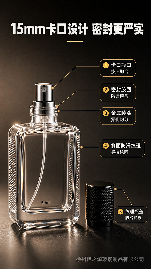 基于上传的8张参考图，严格保留产品真实特征，生成第4张卡口结构解析页：

[商品] 50ml透明方形卡口玻璃香水瓶开盖状态，严格匹配参考图真实形状：瓶身正面方形圆角（四角圆润外扩）、侧面较扁且左右两侧有细密点状防滑纹理；黑色圆柱形纹理瓶盖取下放在瓶身旁；瓶口为15mm卡口（非螺口），卡口结构清晰可见，配金属喷雾头；内置透明吸管。
[画面] 卡口结构解析页，中心产品+引线标注构图。主体为50ml香水瓶开盖状态，位于画面中央偏左，占画面50%；从卡口瓶口、密封结构、金属喷雾头、侧面防滑纹理、纹理瓶盖五个部位引出细线标注，右侧对应文字说明。背景为深灰渐变，突出产品结构细节。
[视觉] 套系策略：风格=高级简约商业摄影风；标题字=粗黑体；正文字=细黑体；主色=深黑+暖灰；背景延展=深暖灰渐变背景、细腻质感、柔和轮廓光；强调色=暖金色，仅用于引线端点、标注序号点缀；标题色=暖白色；正文色=浅暖灰；组件=细线引线、圆角标注卡；光影=侧逆光勾勒轮廓，正面补光突出玻璃通透，侧面防滑纹理清晰。右下角添加半透明「徐州铭之源玻璃制品有限公司」水印。
[文字] 顶部主标题"15mm卡口设计 密封更严实"，右侧5个标注点分别为"①卡口瓶口 按压即合"、"②密封胶圈 防漏锁香"、"③金属喷头 雾化均匀"、"④侧面防滑纹理 握持稳固"、"⑤纹理瓶盖 防滑易拔"；所有文字横排。
[规格] 9:16竖版，2K，严格保持：方形圆角瓶身+侧面防滑纹理+圆柱形黑色纹理瓶盖+卡口瓶口（绝对禁止螺口）+真实尺寸比例，禁止方形瓶盖、禁止直边方形瓶身、禁止改变比例。