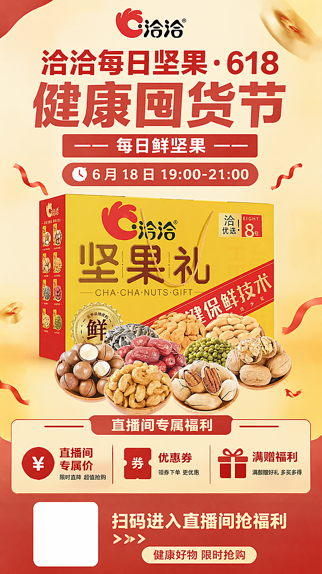 洽洽每日坚果618健康囤货节直播活动信息长图，尺寸1080×1920px。整体要求：色彩不超过3种主色，主色符合618直播大促健康囤货主题，配色统一协调，标题使用粗体，正文使用常规体，字号不小于24pt，确保手机端清晰阅读。
画面布局：
1. 顶部区域：放置洽洽品牌LOGO，清晰醒目
2. 中部区域：放入洽洽每日坚果礼盒产品主图，使用图1作为产品主体，保持产品原有包装颜色、结构和文字信息不变，产品清晰无色差
3. 中下部区域：放置促销标签，展示三项福利："直播间专属价"、"优惠券"、"满赠福利"
4. 底部区域：预留平台二维码位置，添加引导语"扫码进入直播间抢福利"
必须包含全部6个核心元素：品牌LOGO、活动主题、直播时间、主推产品图片、核心促销信息、行动引导
活动主题文案："洽洽每日坚果・618 健康囤货节 —— 每日鲜坚果"
活动时间文案："6 月 18 日 19:00-21:00"
风格：电商直播推广长图，简洁大气，信息层级清晰，商业促销风格
光影质感：画面明亮通透，产品清晰，文字清晰可辨，整体干净整洁
配色色系：主色使用黄色、红色，辅助色使用深棕色，全局不超过三种主色，整体风格统一
分辨率：4K，文字清晰，无变形，无水印，无文字错乱，产品颜色准确
负向提示词：产品变形，文字错乱，颜色偏差，产品模糊，背景杂乱，二维码重复生成