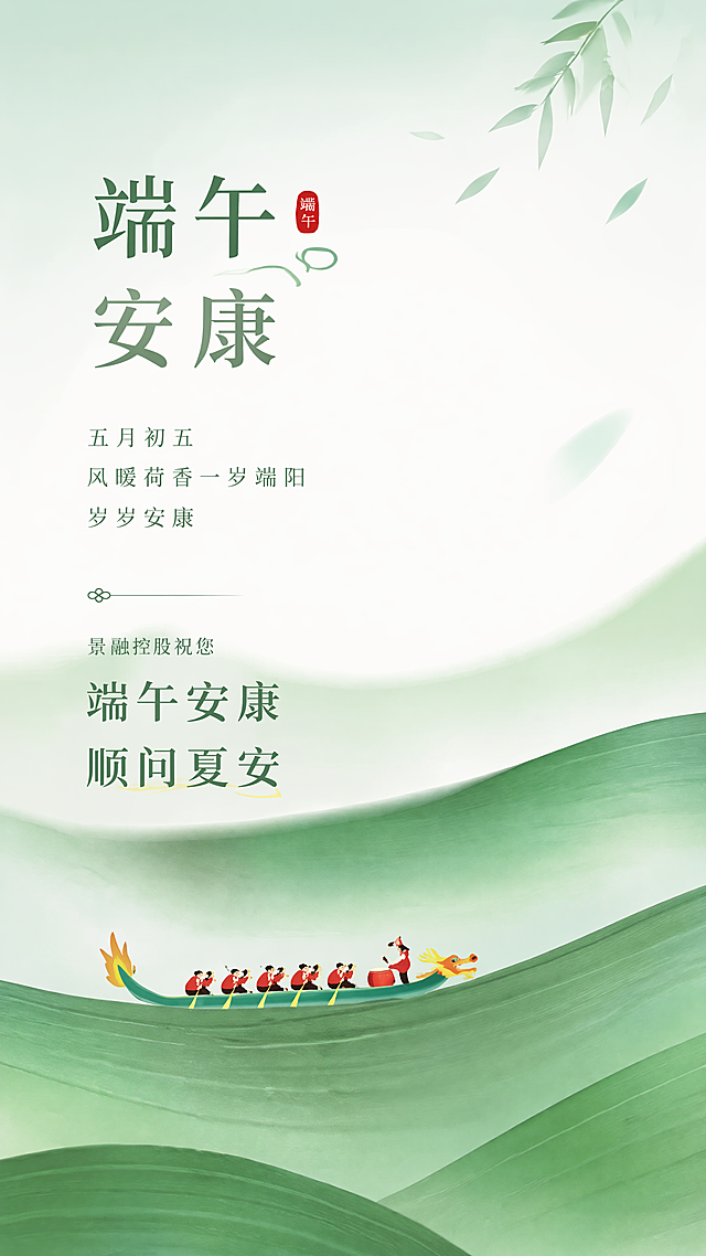 高端简约风格端午祝福海报，充满轻松感，符合现代年轻人审美，整体为浅绿渐变清新配色，参考原图保留绿色粽叶肌理和龙舟元素，整体排版简洁留白，完整文案是"五月初五 风暖荷香一岁端阳 岁岁安康 景融控股祝您 端午安康 顺问夏安"，文字层级清晰排版美观，所有文案完整清晰展示在画面合适位置，画面清新自然，端午氛围感柔和舒适