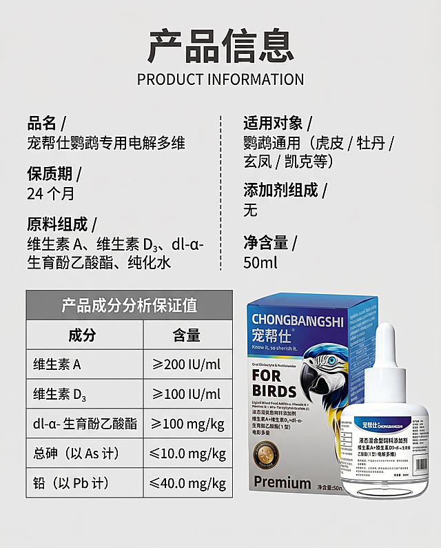 960×1140px 竖版宠物保健品电商详情页产品信息图，8K 超高清分辨率，300DPI 印刷级精度，矢量级清晰锐利的文字边缘，无噪点、无畸变、无模糊糊边，极简专业的表格设计风格，全局柔光均匀自然，无硬阴影、无过曝反光，完美复刻参考图版式逻辑、排版结构零偏差还原。
背景为纯净哑光浅灰色，无任何杂色、纹理或装饰元素，干净通透，突出表格信息；主文字色：#333333（深灰色）；表格标题色：#666666（中灰色）；表格边框色：浅灰色；整体色调干净专业，信息层级清晰，与产品包装色彩 100% 匹配。
排版与元素布局：顶部标题区：画面最上方居中，两行文字排版：第一行为超大号加粗深灰色黑体主标题「产品信息」，第二行为小号深灰色英文副标题「PRODUCT INFORMATION」；中间信息列表区：画面中间，左右两列信息列表，用虚线分隔，严格对应上传的配料表真实信息：左列：「品名 / 宠帮仕鹦鹉专用电解多维」「保质期 / 24 个月」「原料组成 / 维生素 A、维生素 D₃、dl-α- 生育酚乙酸酯、纯化水」右列：「适用对象 / 鹦鹉通用（虎皮 / 牡丹 / 玄凤 / 凯克等）」「添加剂组成 / 无」「净含量 / 50ml」；底部表格区：画面下方，一个带灰色表头的「产品成分分析保证值」表格，表格内包含成分、含量两列，严格对应检测数据：维生素 A：≥200 IU/ml，维生素 D₃：≥100 IU/ml，dl-α- 生育酚乙酸酯：≥100 mg/kg，总砷 (以 As 计)：≤10.0 mg/kg，铅 (以 Pb 计)：≤40.0 mg/kg；表格右侧放置使用用户上传的产品图（宠帮仕鹦鹉专用电解多维滴管瓶 + 蓝紫色渐变外包装盒），产品并排摆放，展示完整产品形态；整体风格极简专业，表格信息清晰易读，产品展示直观，增强用户对产品的信任度。
反向提示词：表格边框错误、文字排版错乱、产品变形、滴管头缺失、包装盒标签模糊、蓝紫色品牌条缺失 / 变色、硬阴影、暗角、过曝、文字模糊错乱、文字重叠、字体变形、色彩偏色（偏绿 / 偏橙 / 偏红）、卡通手绘风格、多余杂物、噪点颗粒感、水印、二维码、画面畸变、元素错位、背景杂乱纹理、虚假成分标注、益生菌入镜、草本元素入镜、磷虾油 / 鱼油入镜、猫狗入镜。