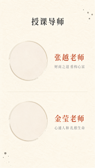 [第8屏] 导师团队介绍页
[氛围/风格] 禅意风，专业沉稳，自然简约，东方文化质感，延续一二阶统一风格
[元素布局] 顶部标题「授课导师」，两位导师分别上下排列，每位导师左侧为圆形头像框（留白可后期预览效果