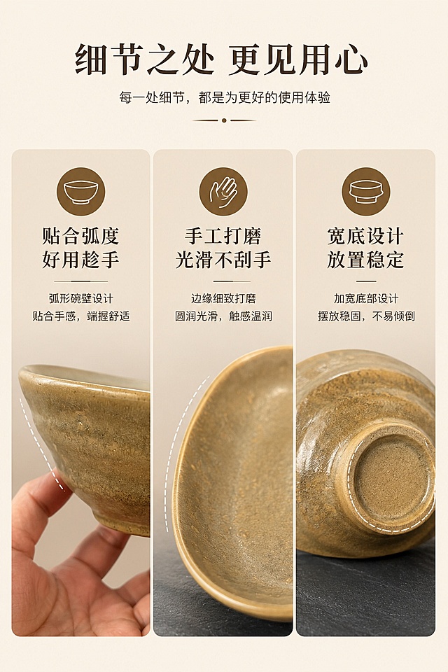 [第7屏] 人性化设计细节展示。本屏使用【图4】【图2】展示器型细节。
[氛围/风格] 清晰细节展示，简约专业，功能突出。
[元素布局] 三图标排版，三个分区分别展示：弧形器型、打磨边缘、稳定底足，每个区域搭配对应产品局部图；局部细节与原产品图一致，展示设计优势。
[光影质感] 均匀柔光，每个细节清晰锐利，突出设计特点。
[配色色系] 全局底色 #F5F0E6，卡片浅棕底，图标深棕色，文字深色，干净清爽。
[视角构图] 上下分栏，顶部标题，下方三卡并排，信息排列整齐易读。
[文字版式] 顶部主标题「细节之处 更见用心」，三个卡片分别标注：「贴合弧度 好用趁手」「手工打磨 光滑不刮手」「宽底设计 放置稳定」，短文案清晰传递优势。
[比例分辨率] 9:16 竖版比例，4K分辨率，文字清晰可辨，高清画质。
[负向提示词] 细节变形，文字错乱，排版拥挤，颜色偏差，水印，模糊