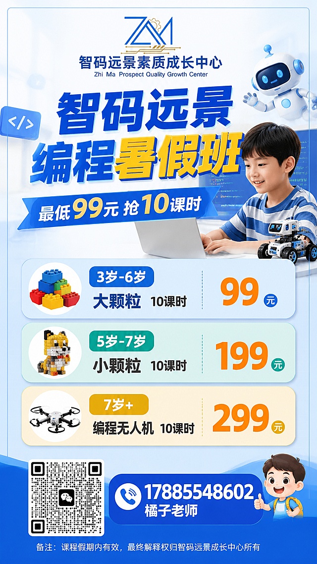 编程暑假班招生竖版海报，写实商业风格，专业明快配色，9:16竖版，版式精美排版分层，四边保留安全边距。顶部放置品牌logo"智码远景素质成长中心"，居中主标题"智码远景编程暑假班"，副标题"最低99元抢10课时"。分点清晰展示课程价格："3岁-6岁大颗粒10课时 99元"、"5岁-7岁小颗粒10课时 199元"、"7岁+编程无人机10课时 299元"，底部放置微信二维码，标注联系电话"17885548602 橘子老师"，小字标注备注"课程假期内有效，最终解释权归智码远景成长中心所有"。整体风格专业活泼，适合少儿编程培训招生，所有文字清晰可读不遮挡。