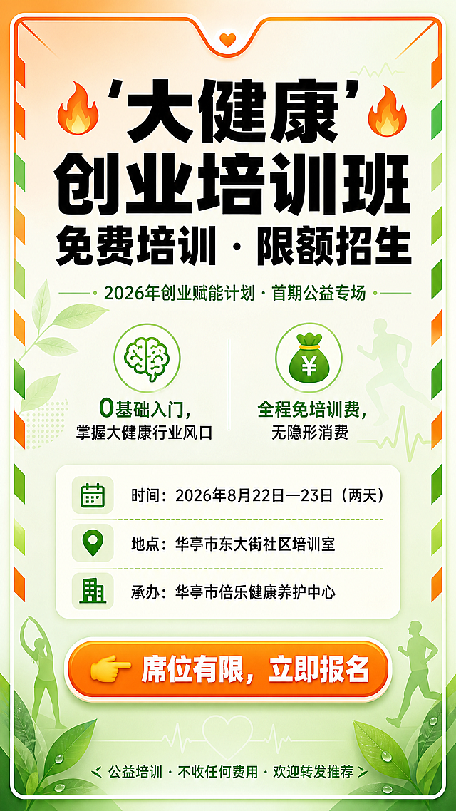 一张竖版9:16的大健康创业培训班宣传海报，主色调为活力橙和健康绿，整体风格专业且有活力，带有邀请函仪式感的信封线条边框装饰。背景为柔和的橙绿渐变，点缀抽象健康元素：淡绿色的绿叶、细微的脉搏线、简约人物剪影，整体干净不杂乱。

画面顶部是大字号粗黑体主标题，居中排列，文字内容为："🔥 '大健康'创业培训班 🔥 免费培训 · 限额招生"，字体醒目有力。

主标题下方是副标题，小字无衬线体，居中，文字内容为："2026年创业赋能计划 · 首期公益专场"。

中部是核心卖点区域，两个图标加短句横向排列，图标清晰：
- 🧠 图标配文字："0基础入门，掌握大健康行业风口"
- 💰 图标配文字："全程免培训费，无隐形消费"

再下方是时间地点清晰区块，用浅色圆角卡片背景区分，三行信息左对齐：
- 📅 时间：2026年8月22日—23日（两天）
- 📍 地点：华亭市东大街社区培训室
n- 🏢 承办：华亭市倍乐健康养护中心

中下部是醒目的行动呼吁按钮，橙底白字圆角矩形按钮，按钮内文字："👉 席位有限，立即报名"，按钮有立体感和视觉冲击力。

最底部是小字信息，居中排列，文字内容为："公益培训 · 不收任何费用 · 欢迎转发推荐"。

整体排版层次分明，标题用粗黑体，正文用清晰无衬线体，所有文字内容完整准确，文字清晰可读，画面精致专业，符合公益培训活动的正式感与健康活力氛围。