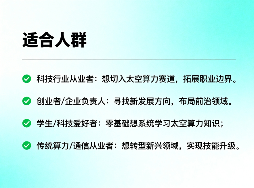知识付费课程详情页适合人群板块，浅青科技渐变背景，简约线条分割设计，大标题为'适合人群'，每条内容前带绿色勾选框，完整内容：1. 科技行业从业者：想切入太空算力赛道，拓展职业边界；2. 创业者 / 企预览效果
