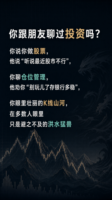 设计一张图文图片，文字内容："你跟朋友聊过投资吗？你说你做股票，他说“听说最近股市不行”，你聊仓位管理，他劝你“别玩儿了存银行多稳”，你眼里壮丽的K线山河，在多数人眼里只是避之不及的洪水猛兽"，深色简预览效果