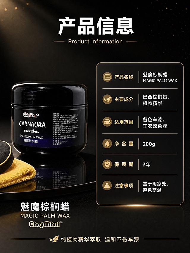 [商品] 使用【图1】黑色圆罐魅魔棕榈蜡；保留罐体亮黑色漆面、圆润罐盖、正面标签上的"CARNAUBA"手写艺术字、"Succubus"小字、"MAGIC PALM WAX"英文和"魅魔棕榈蜡"中文，以及左上角"Cheyunhui"品牌logo；产品为黑色圆罐车蜡，功能方向为汽车漆面打蜡上光。
[画面] 页面目标：产品信息与规格参数，辅助购买决策。构图：左右分栏，左侧约40%为产品展示区，右侧约60%为参数信息卡。主体位置：左侧：产品罐正面直立放置在深色台面上，底部有柔和阴影和倒影，产品占左侧画面约60%，旁边可搭配一小块黄色毛巾和打蜡海绵作为点缀。右侧：深色半透明信息卡，内有产品参数表格。景别：中景，产品完整展示。阅读动线：从左到右，先看产品再看参数。前中后景：前景是产品和台面，后景是深黑色渐变背景，有细微的金色光效点缀。场景：简约高级的产品展示台，深黑色背景，突出产品和信息卡。
[视觉] 套系策略：风格=高级汽车美容商业摄影，黑金质感；标题字=现代无衬线粗黑体，字距适中；正文字=简洁无衬线黑体；主色=深邃黑+金属金；背景延展=深黑色到暗灰色的径向渐变，底部略亮，有细腻的颗粒质感；强调色=金属金色，仅用于标题、分隔线、参数标签和图标；标题色=白色+金属金色；正文色=浅灰色+白色；组件=圆角深色信息卡、金色细线分隔、金色参数标签、图标；光影=侧上方柔和主光，产品罐体有清晰高光带，底部有自然倒影，信息卡有轻微发光边缘。
[文字] 顶部大标题："产品信息"，白色主标题+金色英文"Product Information"。左侧产品下方：产品名"魅魔棕榈蜡"+英文"MAGIC PALM WAX"+品牌"Cheyunhui"。右侧信息卡内：参数表格形式，包含项目和内容两列，项目用金色文字，内容用白色文字。参数项包括：产品名称、主要成分（巴西棕榈蜡、植物精华）、适用范围（各色车漆、车衣改色膜）、净含量、保质期、注意事项（置于阴凉处、避免高温）等。底部小字："纯植物精华萃取 温和不伤车漆"。所有文字横排，清晰可读，手机端可辨。
[规格] 图片比例3:4竖版，2K分辨率，避免变形、错字、文字过小、产品颜色改变、罐体标签错乱、悬浮感、水印、平台logo。